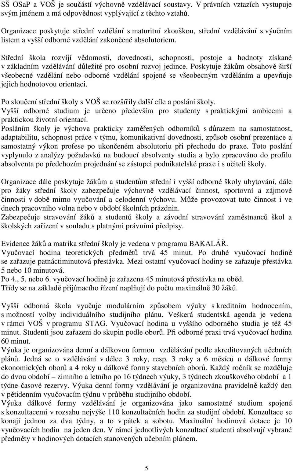 Střední škola rozvíjí vědomosti, dovednosti, schopnosti, postoje a hodnoty získané v základním vzdělávání důležité pro osobní rozvoj jedince.