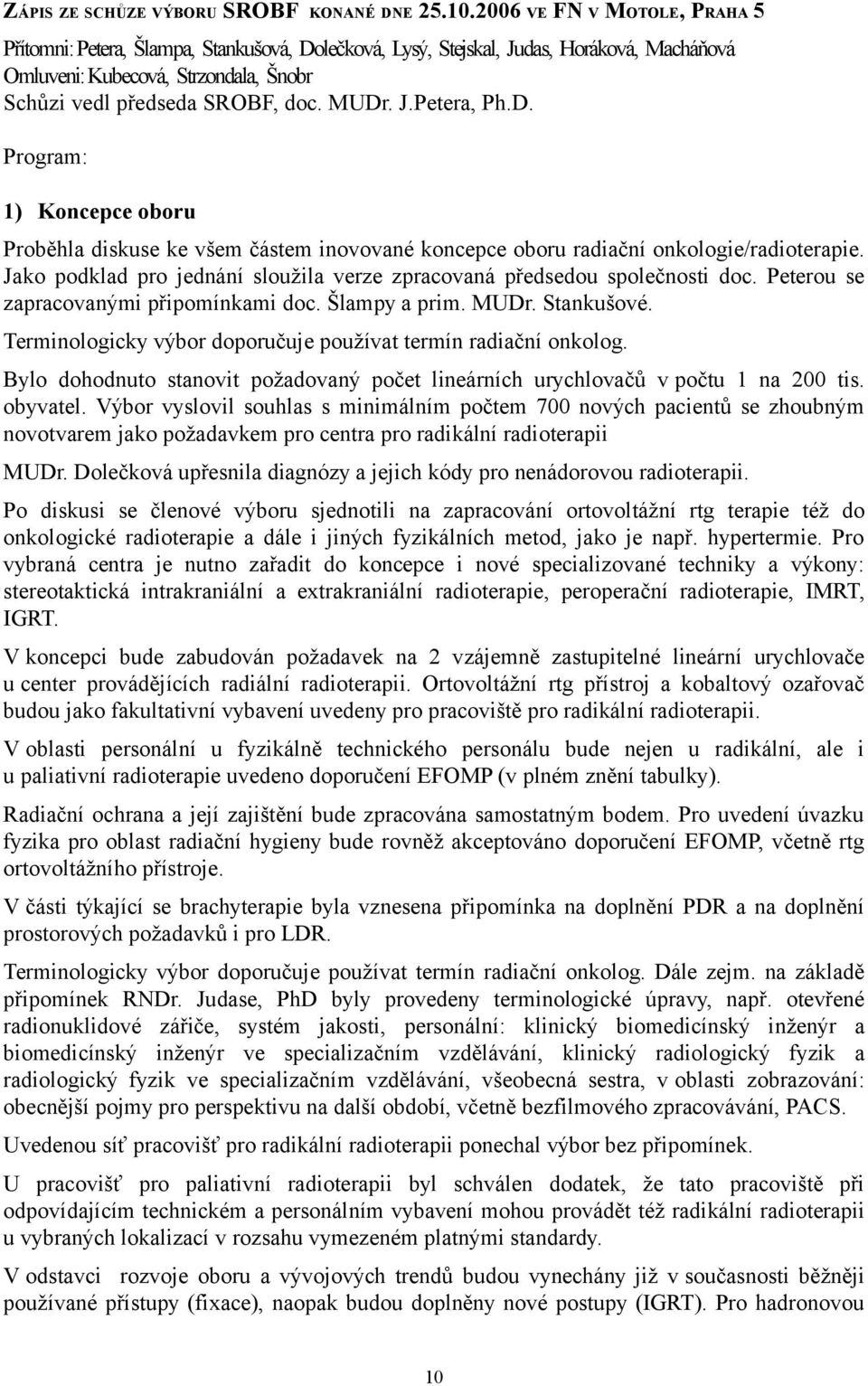 D. Program: 1) Koncepce oboru Proběhla diskuse ke všem částem inovované koncepce oboru radiační onkologie/radioterapie. Jako podklad pro jednání sloužila verze zpracovaná předsedou společnosti doc.