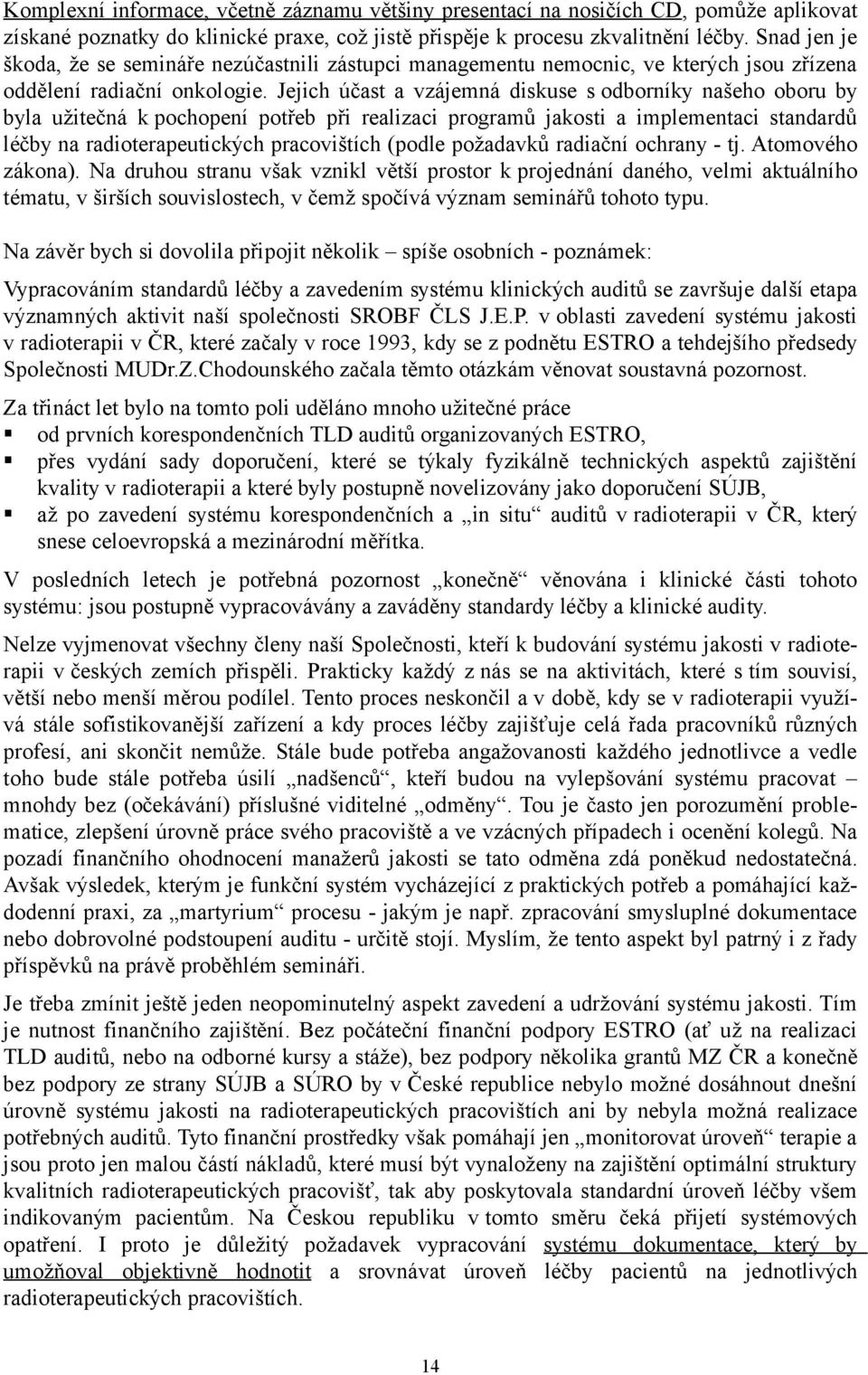 Jejich účast a vzájemná diskuse s odborníky našeho oboru by byla užitečná k pochopení potřeb při realizaci programů jakosti a implementaci standardů léčby na radioterapeutických pracovištích (podle