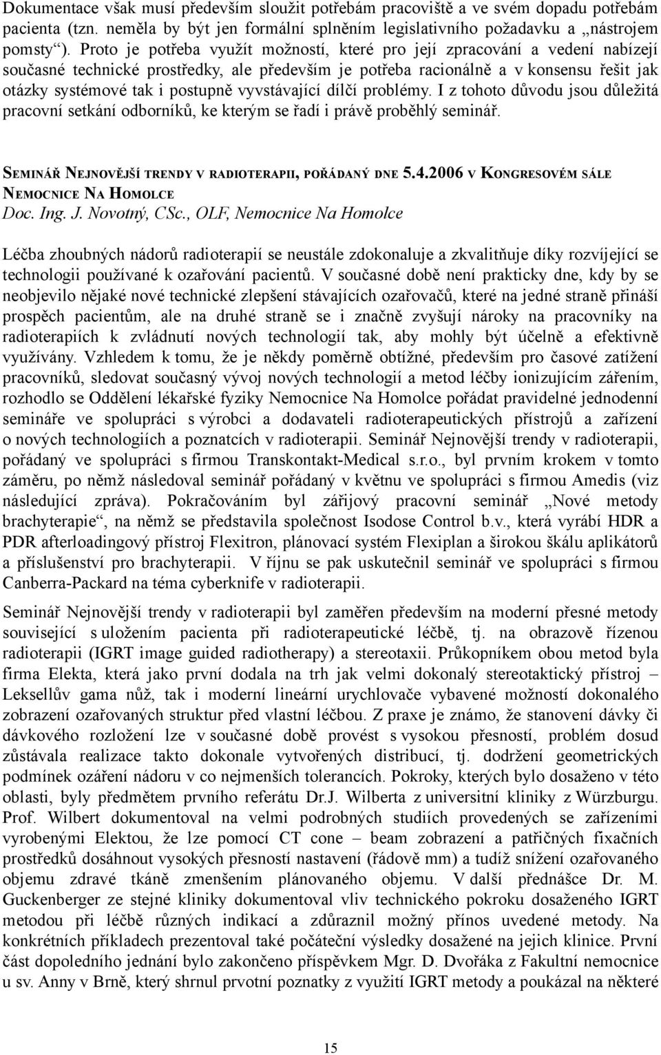 vyvstávající dílčí problémy. I z tohoto důvodu jsou důležitá pracovní setkání odborníků, ke kterým se řadí i právě proběhlý seminář. SEMINÁŘ NEJNOVĚJŠÍ TRENDY V RADIOTERAPII, POŘÁDANÝ DNE 5.4.