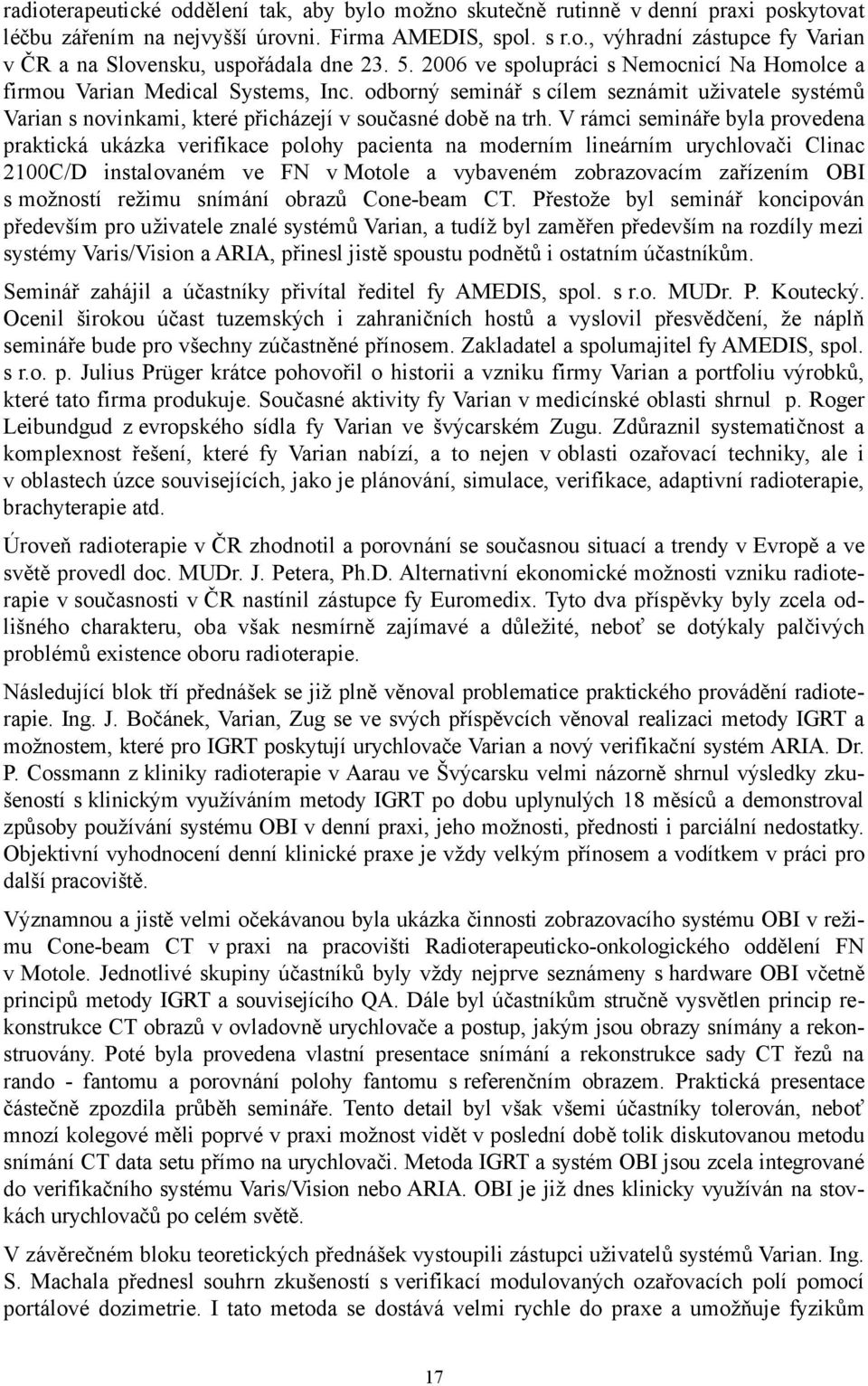 V rámci semináře byla provedena praktická ukázka verifikace polohy pacienta na moderním lineárním urychlovači Clinac 2100C/D instalovaném ve FN v Motole a vybaveném zobrazovacím zařízením OBI s