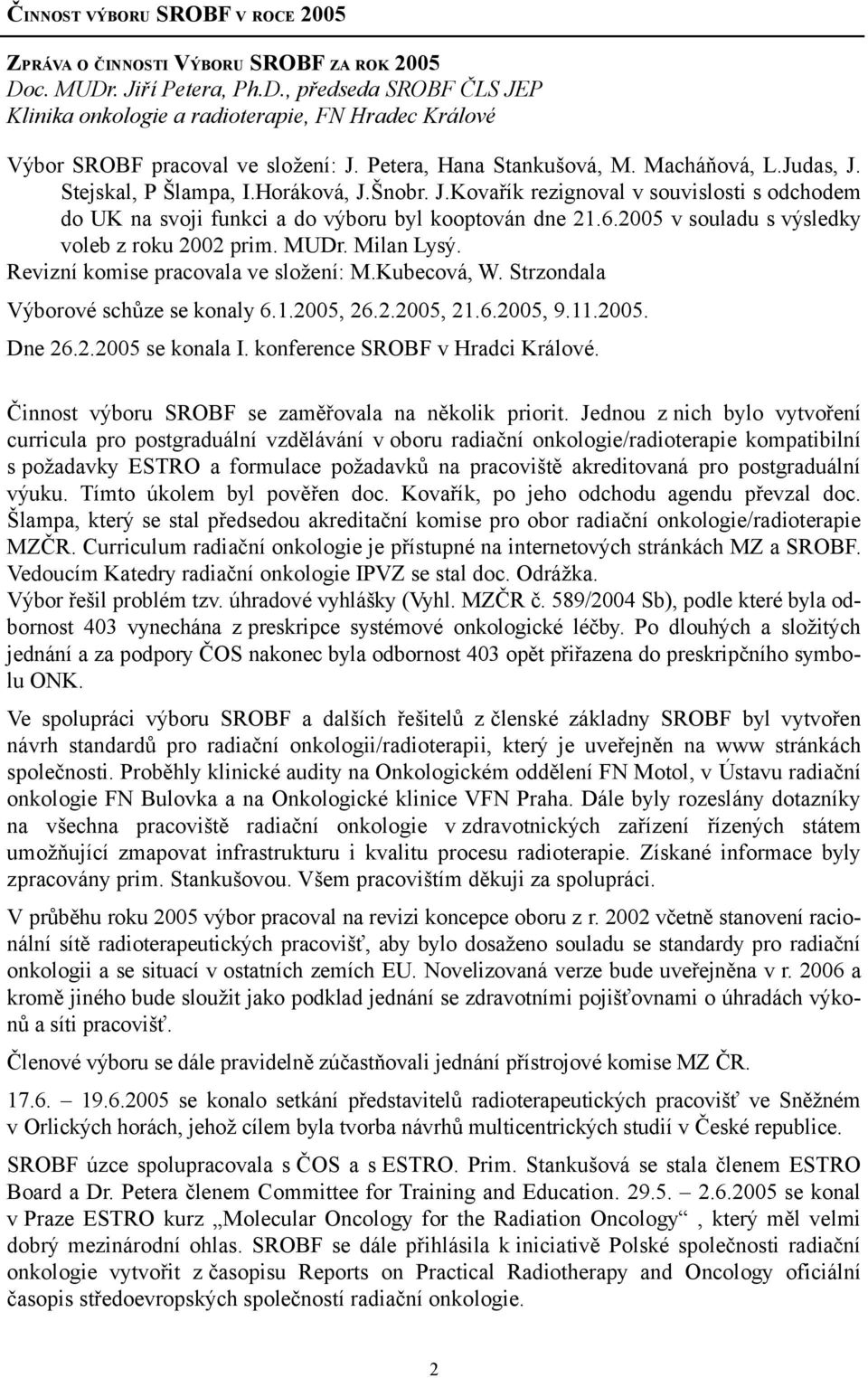 2005 v souladu s výsledky voleb z roku 2002 prim. MUDr. Milan Lysý. Revizní komise pracovala ve složení: M.Kubecová, W. Strzondala Výborové schůze se konaly 6.1.2005, 26.2.2005, 21.6.2005, 9.11.2005. Dne 26.