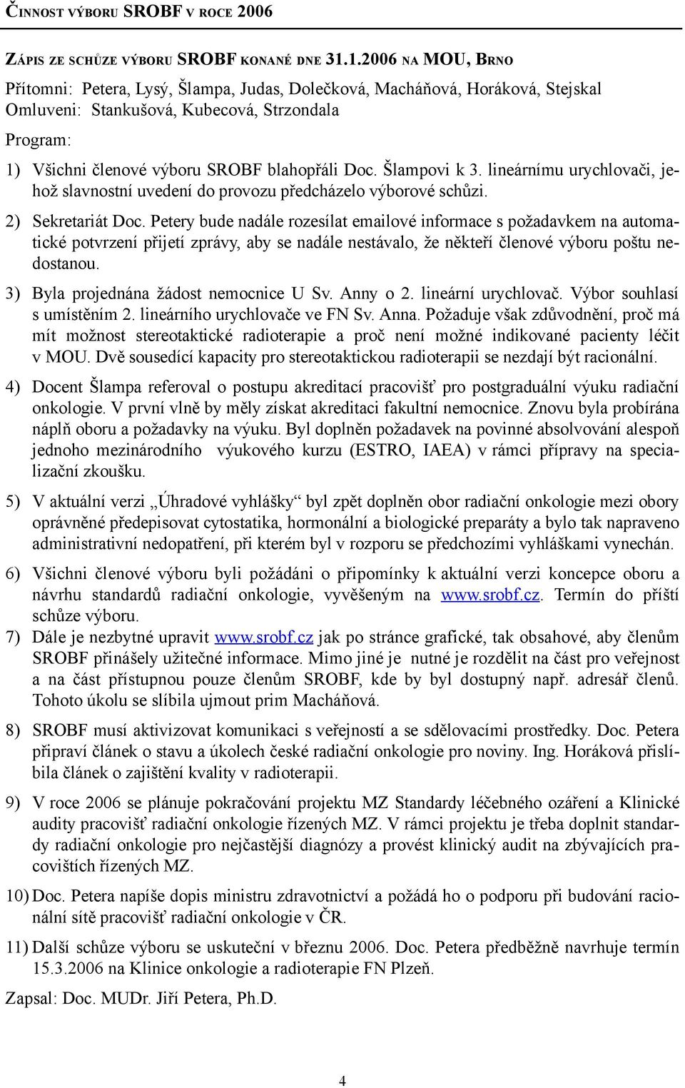 Šlampovi k 3. lineárnímu urychlovači, jehož slavnostní uvedení do provozu předcházelo výborové schůzi. 2) Sekretariát Doc.