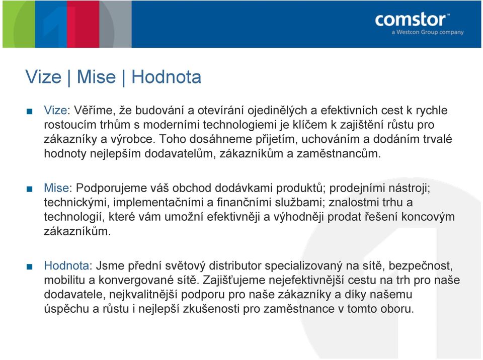 Mise: Podporujeme váš obchod dodávkami produktů; prodejními nástroji; technickými, implementačními a finančními službami; znalostmi trhu a technologií, které vám umožní efektivněji a výhodněji prodat