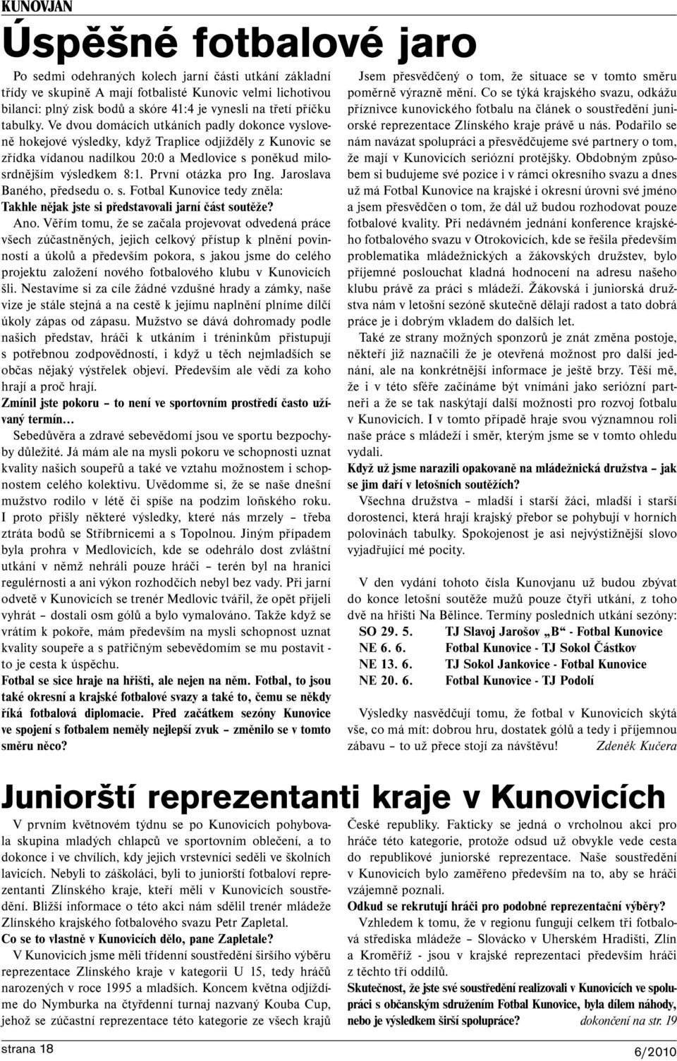 Ve dvou domácích utkáních padly dokonce vysloveně hokejové výsledky, když Traplice odjížděly z Kunovic se zřídka vídanou nadílkou 20:0 a Medlovice s poněkud milosrdnějším výsledkem 8:1.