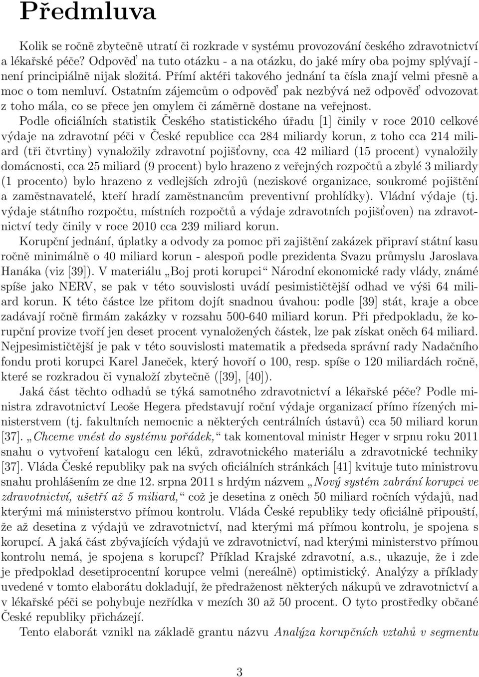 Ostatním zájemcům o odpověd pak nezbývá než odpověd odvozovat z toho mála, co se přece jen omylem či záměrně dostane na veřejnost.