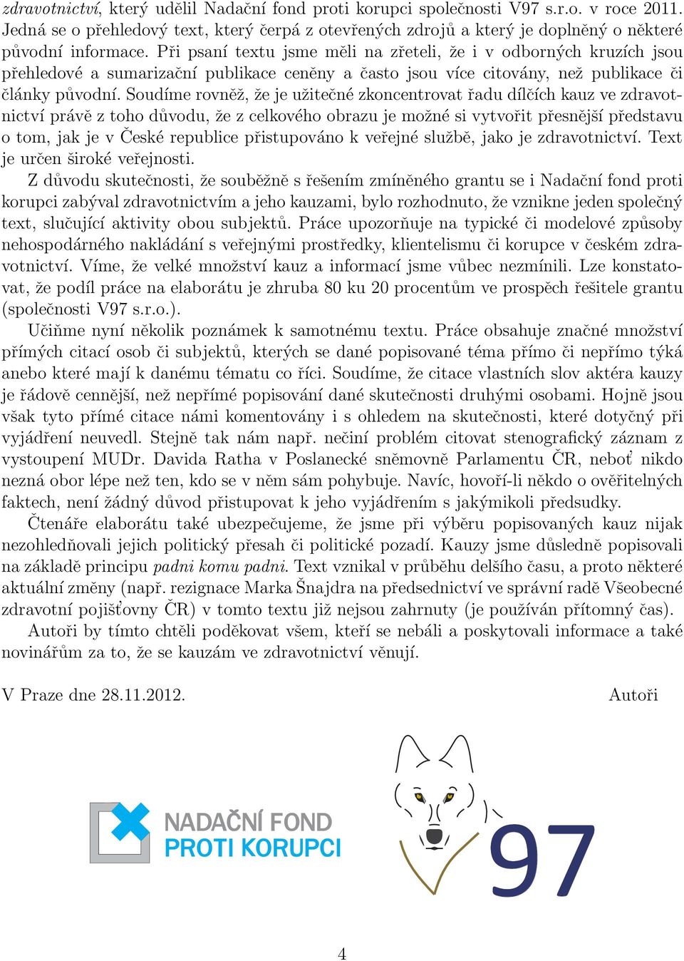 Soudíme rovněž, že je užitečné zkoncentrovat řadu dílčích kauz ve zdravotnictví právě z toho důvodu, že z celkového obrazu je možné si vytvořit přesnější představu o tom, jak je v České republice