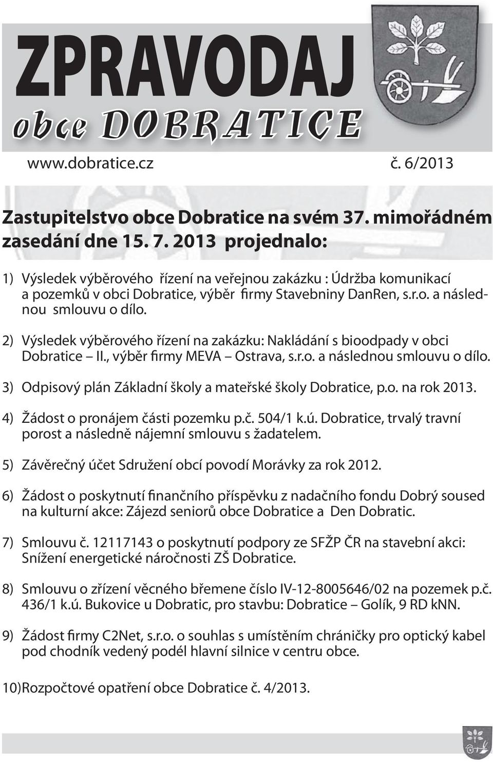 2) Výsledek výběrového řízení na zakázku: Nakládání s bioodpady v obci Dobratice II., výběr firmy MEVA Ostrava, s.r.o. a následnou smlouvu o dílo.