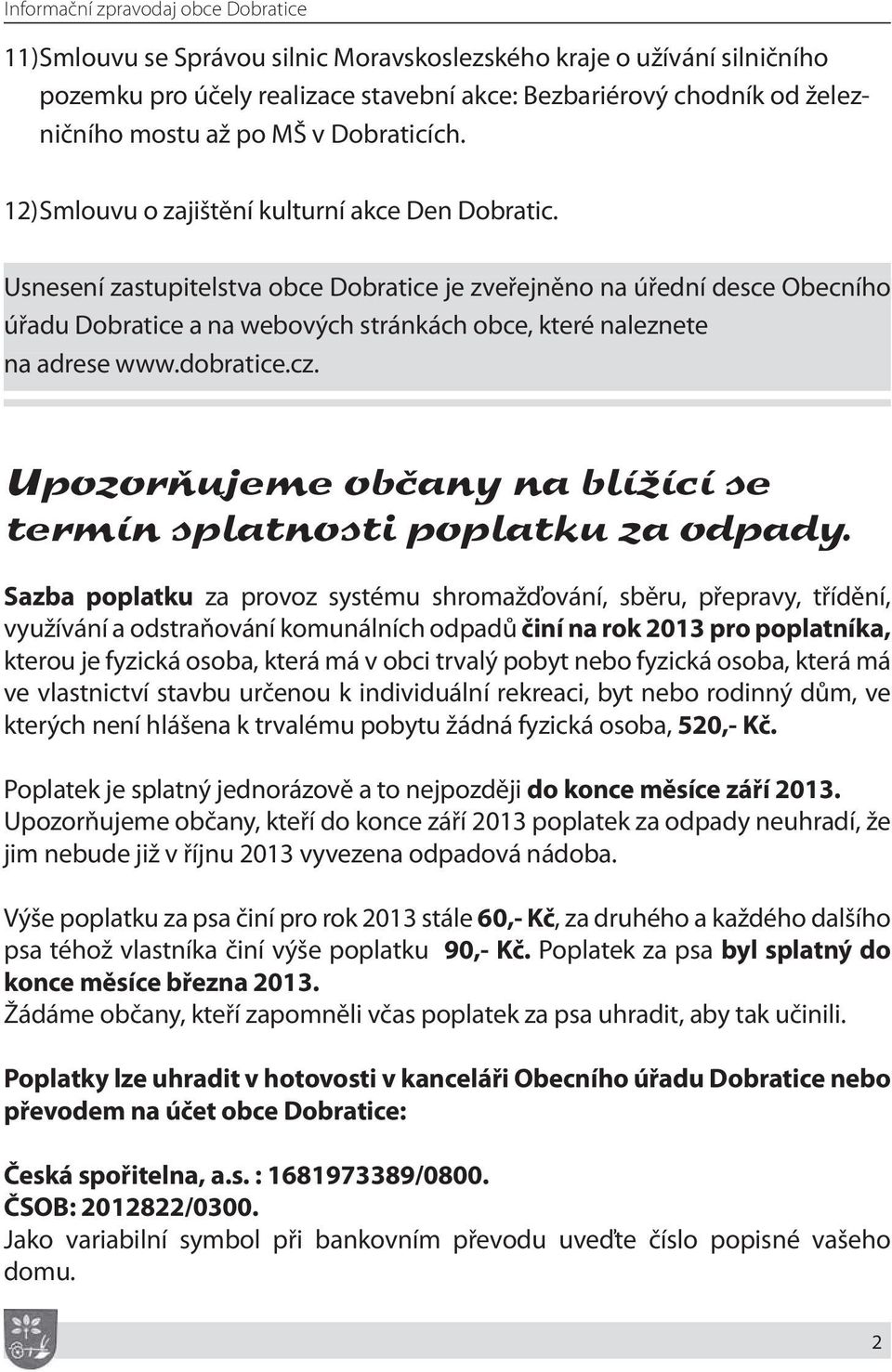 Usnesení zastupitelstva obce Dobratice je zveřejněno na úřední desce Obecního úřadu Dobratice a na webových stránkách obce, které naleznete na adrese www.dobratice.cz.