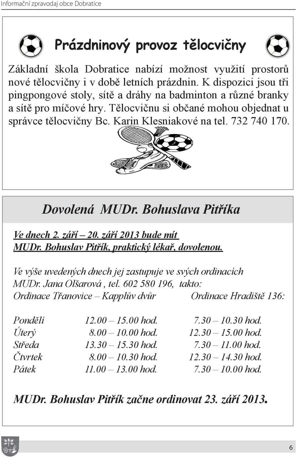 732 740 170 Dovolená MUDr. Bohuslava Pitříka Ve dnech 2. září 20. září 2013 bude mít MUDr. Bohuslav Pitřík, praktický lékař, dovolenou. Ve výše uvedených dnech jej zastupuje ve svých ordinacích MUDr.