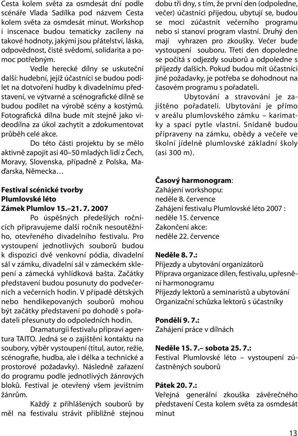 Vedle herecké dílny se uskuteční další: hudební, jejíž účastníci se budou podílet na dotvoření hudby k divadelnímu představení, ve výtvarné a scénogra cké dílně se budou podílet na výrobě scény a