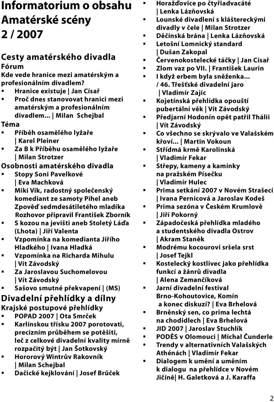 .. Milan Schejbal Téma Příběh osamělého lyžaře Karel Pleiner Za B k Příběhu osamělého lyžaře Milan Strotzer Osobnosti amatérského divadla Stopy Soni Pavelkové Eva Machková Miki Vik, radostný