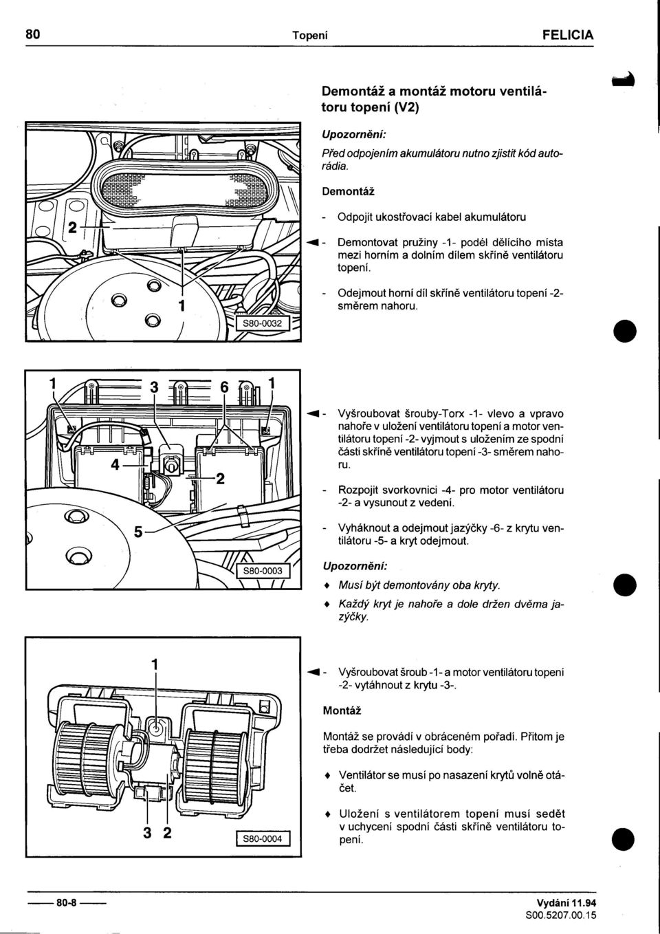 nahoøe v uložení ventilátoru topení a motor ventilátoru topení -2- vyjmout s uložením ze spodní èásti skøínì ventilátoru topení -3- smìrem nahoru -Rozpojit svorkovnici -4- pro motor ventilátoru -2- a