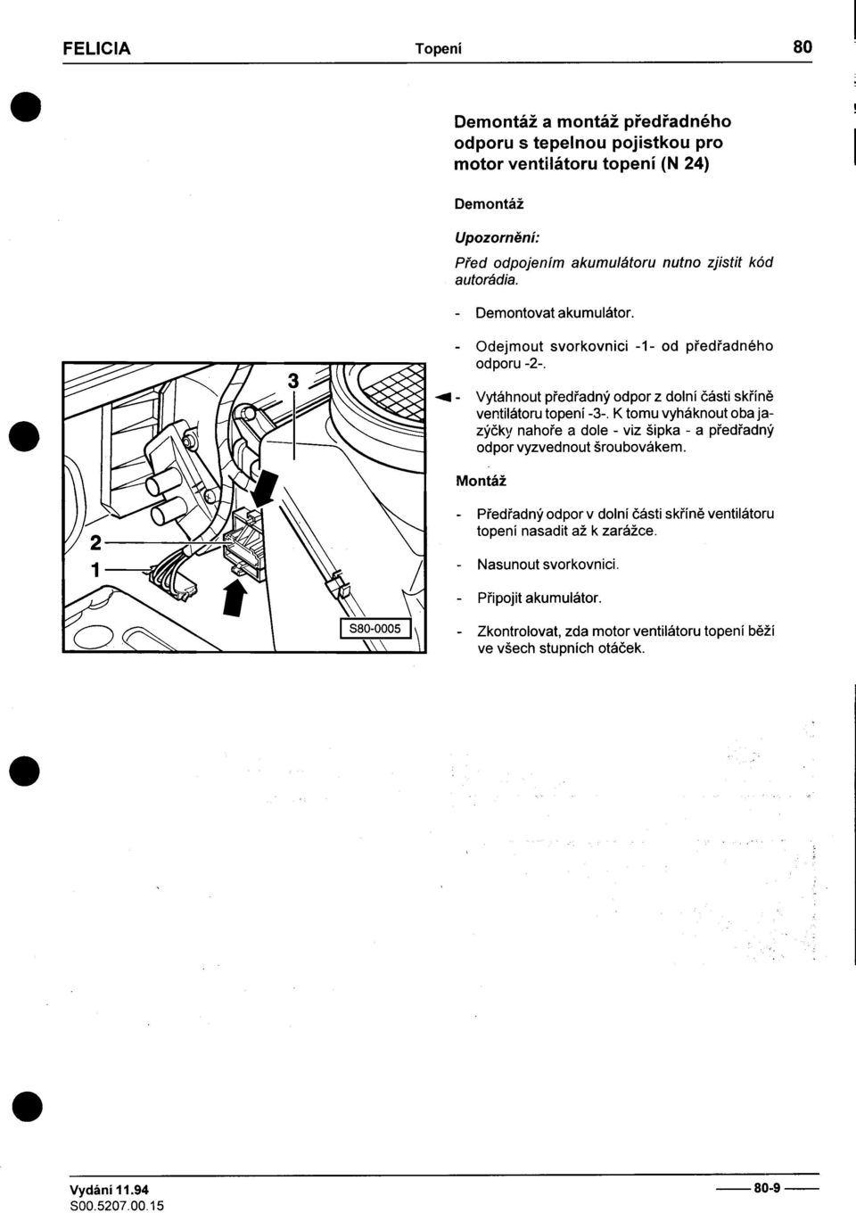 -Odejmout svorkovnici -1- od pøedøadného odporu -2- -04 -Vytáhnout pøedøadný odpor z dolní èásti skøínì ventilátoru topení -3- K tomu vyháknout oba ja- zýèky nahoøe a