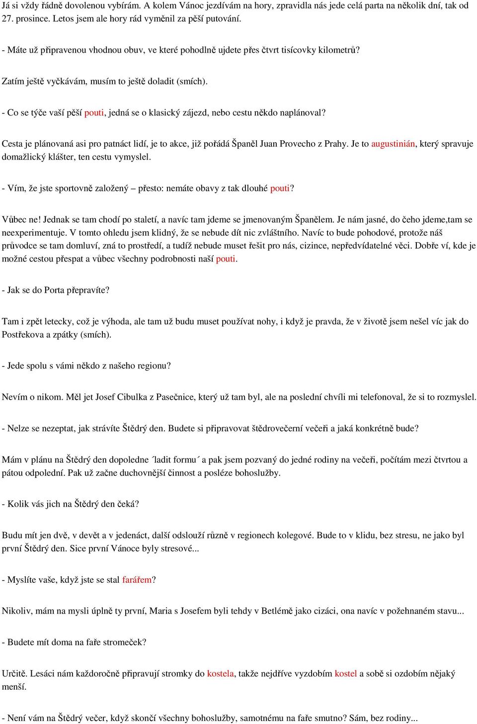 - Co se týče vaší pěší pouti, jedná se o klasický zájezd, nebo cestu někdo naplánoval? Cesta je plánovaná asi pro patnáct lidí, je to akce, již pořádá Španěl Juan Provecho z Prahy.