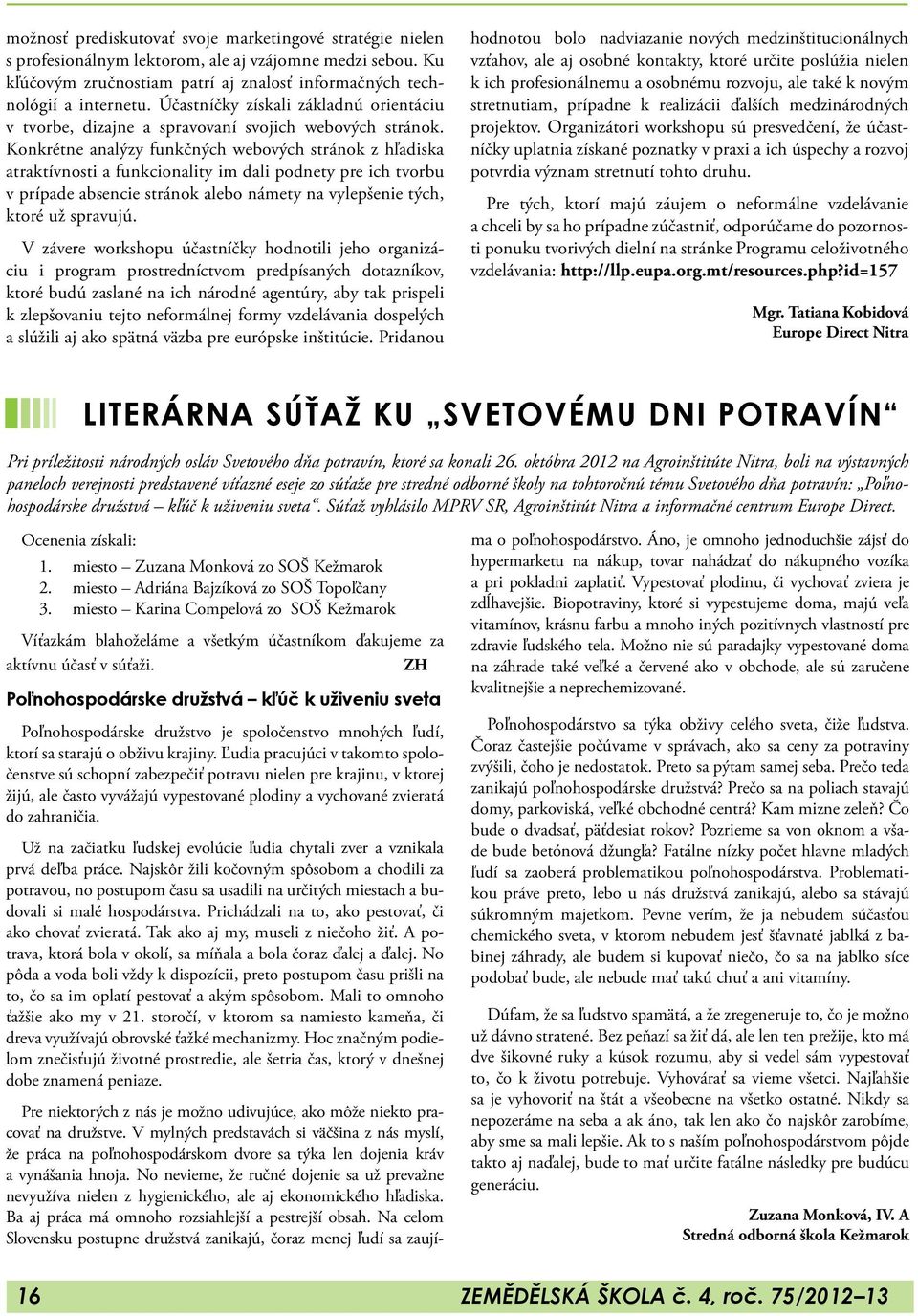 Konkrétne analýzy funkčných webových stránok z hľadiska atraktívnosti a funkcionality im dali podnety pre ich tvorbu v prípade absencie stránok alebo námety na vylepšenie tých, ktoré už spravujú.