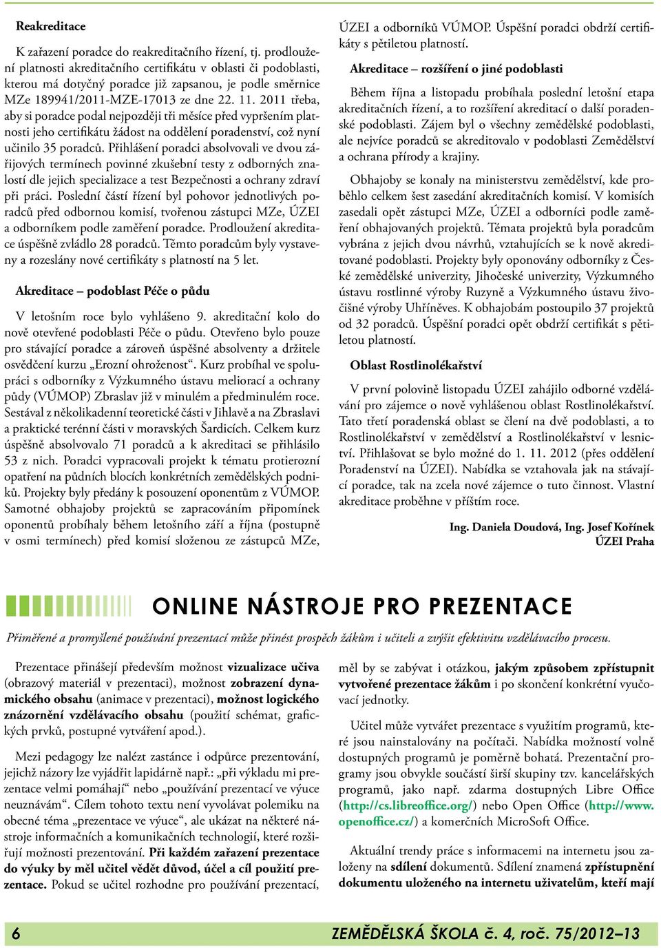 2011 třeba, aby si poradce podal nejpozději tři měsíce před vypršením platnosti jeho certifikátu žádost na oddělení poradenství, což nyní učinilo 35 poradců.