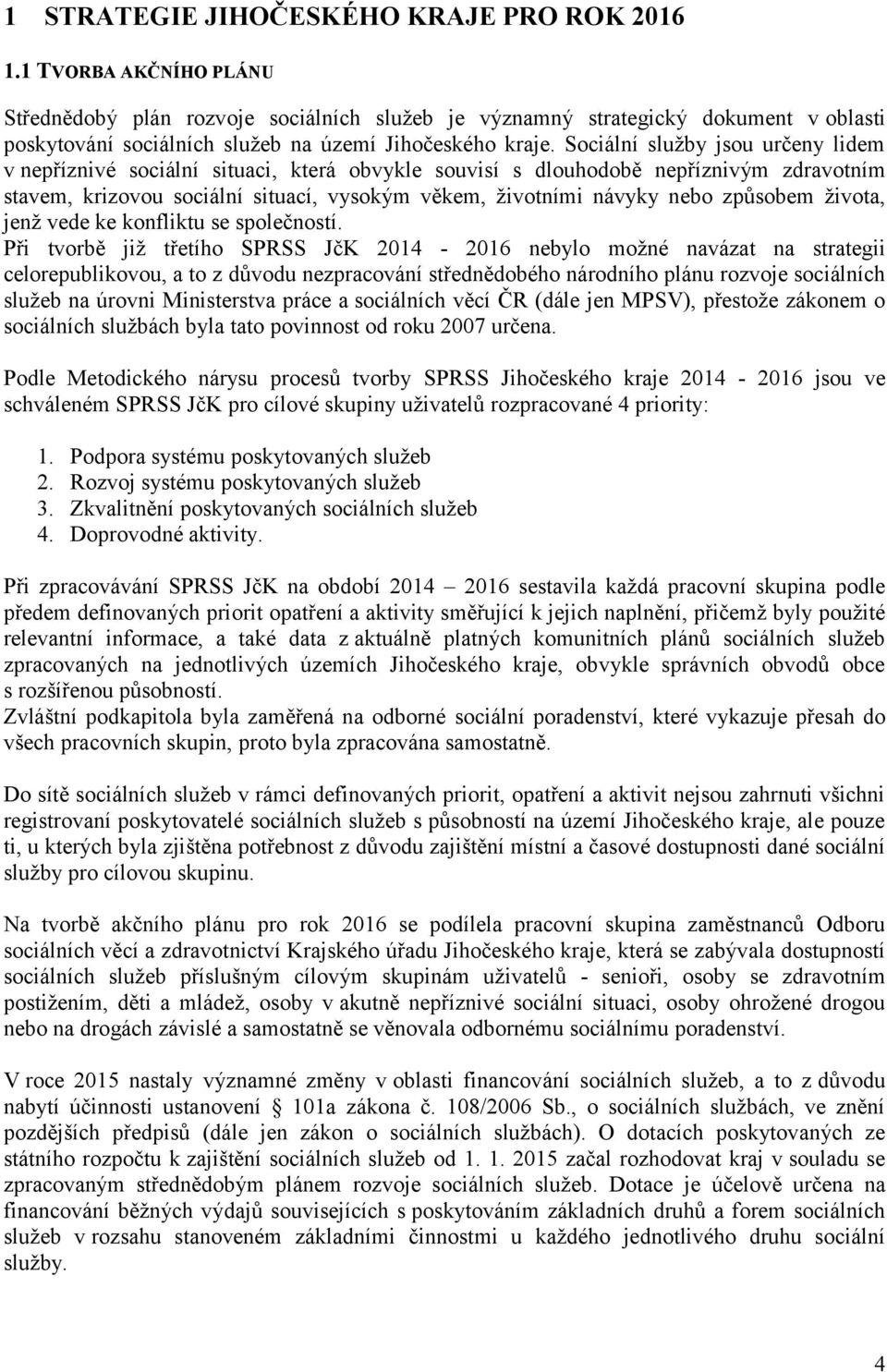 Sociální sluţby jsou určeny lidem v nepříznivé sociální situaci, která obvykle souvisí s dlouhodobě nepříznivým zdravotním stavem, krizovou sociální situací, vysokým věkem, ţivotními návyky nebo