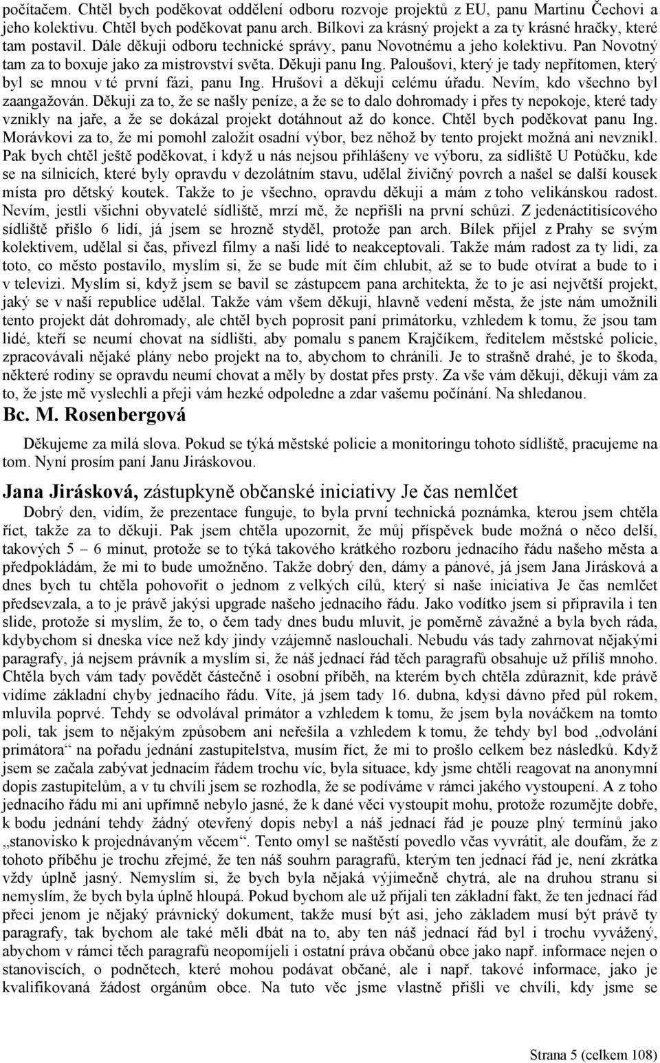 Děkuji panu Ing. Paloušovi, který je tady nepřítomen, který byl se mnou v té první fázi, panu Ing. Hrušovi a děkuji celému úřadu. Nevím, kdo všechno byl zaangažován.