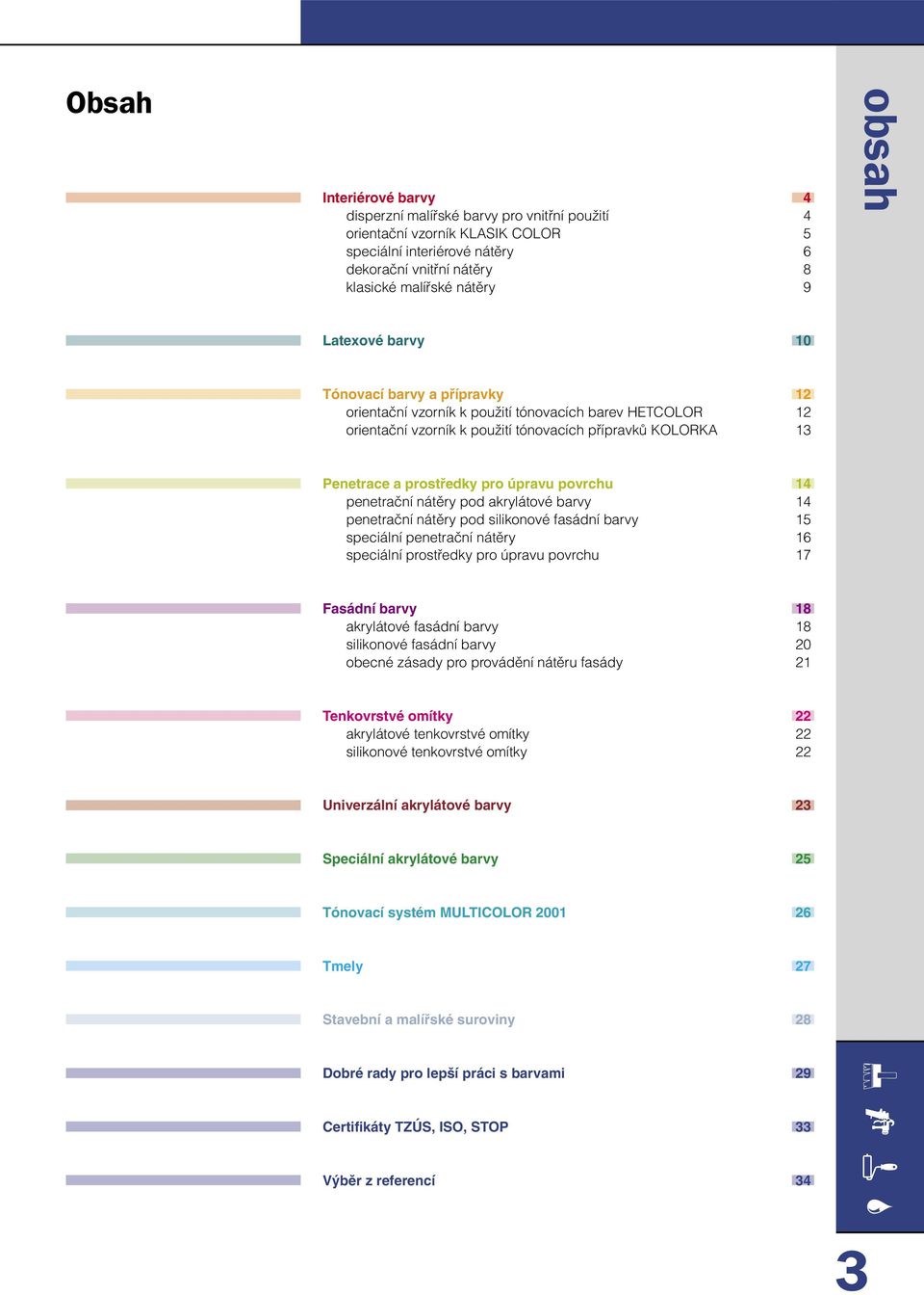 penetrační nátěry pod akrylátové barvy 14 penetrační nátěry pod silikonové fasádní barvy 15 speciální penetrační nátěry 16 speciální prostředky pro úpravu povrchu 17 Fasádní barvy 18 akrylátové