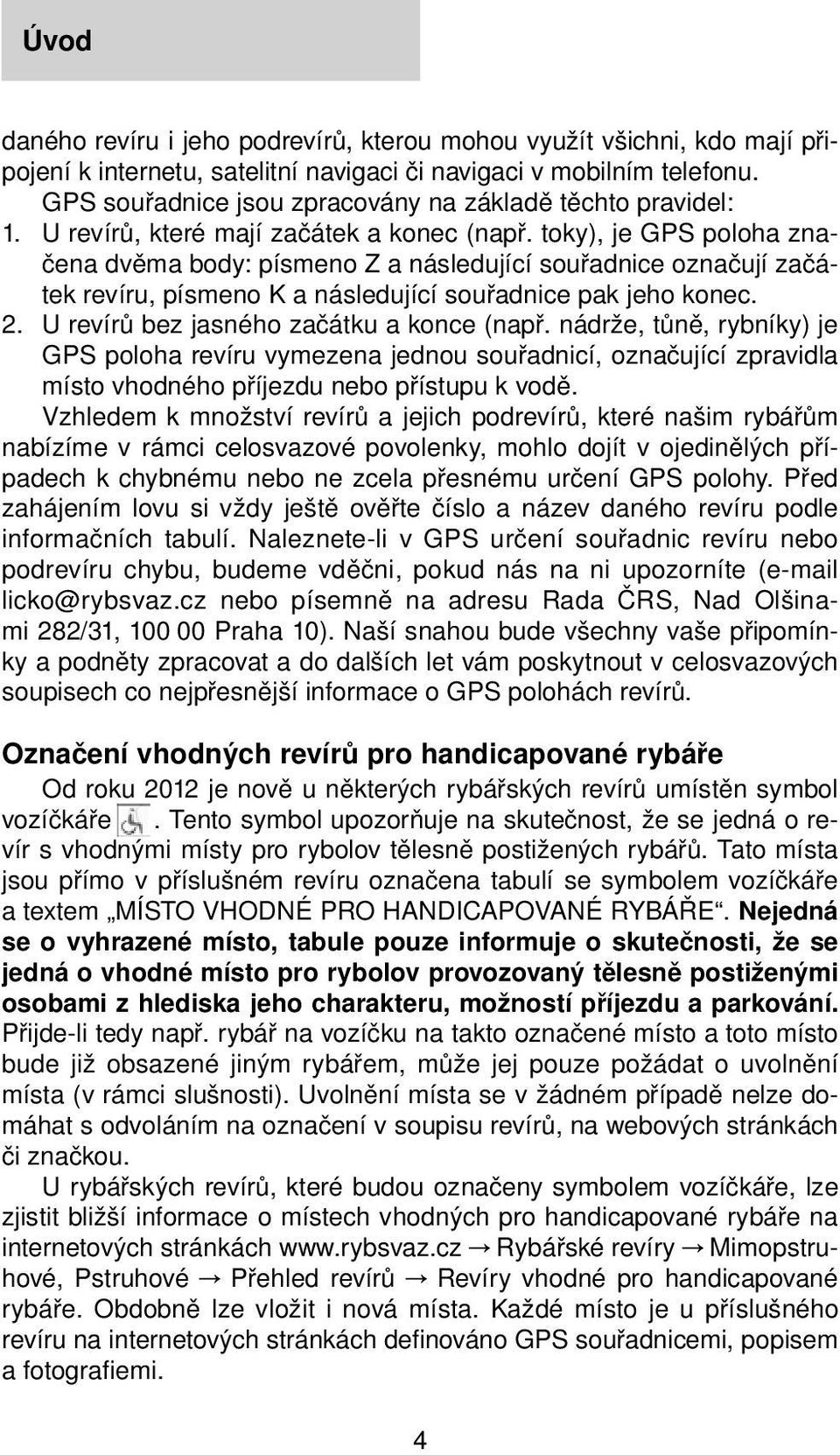 toky), je GPS poloha značena dvěma body: písmeno Z a následující souřadnice označují začátek revíru, písmeno K a následující souřadnice pak jeho konec. 2. U revírů bez jasného začátku a konce (např.