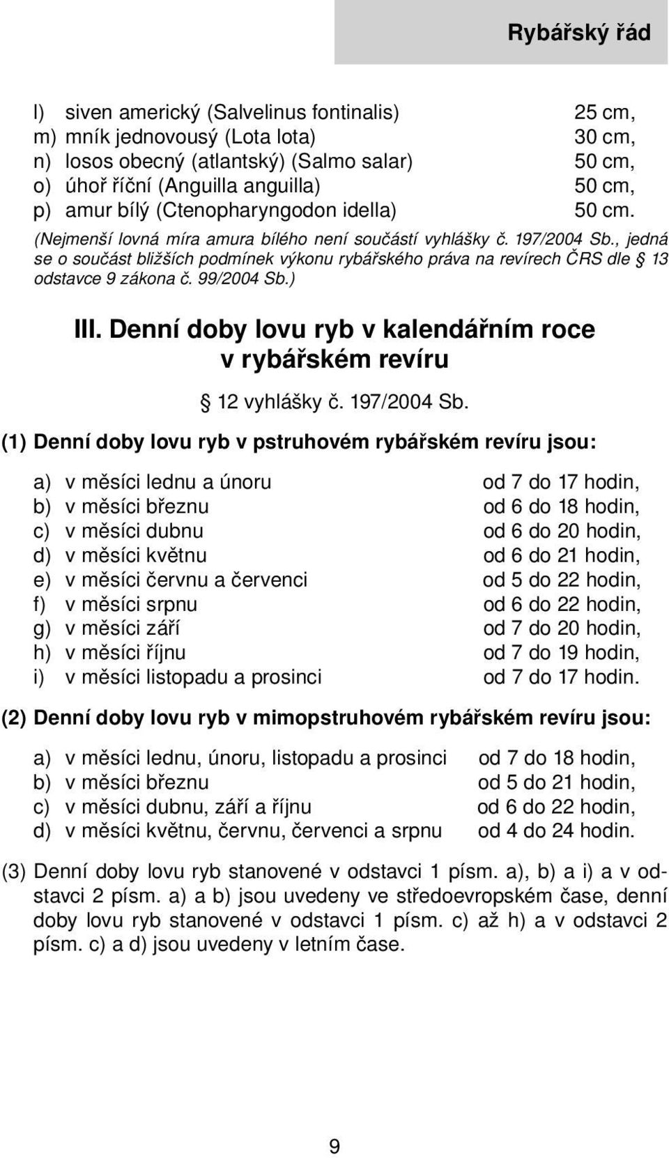 , jedná se o součást bližších podmínek výkonu rybářského práva na revírech ČRS dle 13 odstavce 9 zákona č. 99/2004 Sb.) III. Denní doby lovu ryb v kalendářním roce v rybářském revíru 12 vyhlášky č.