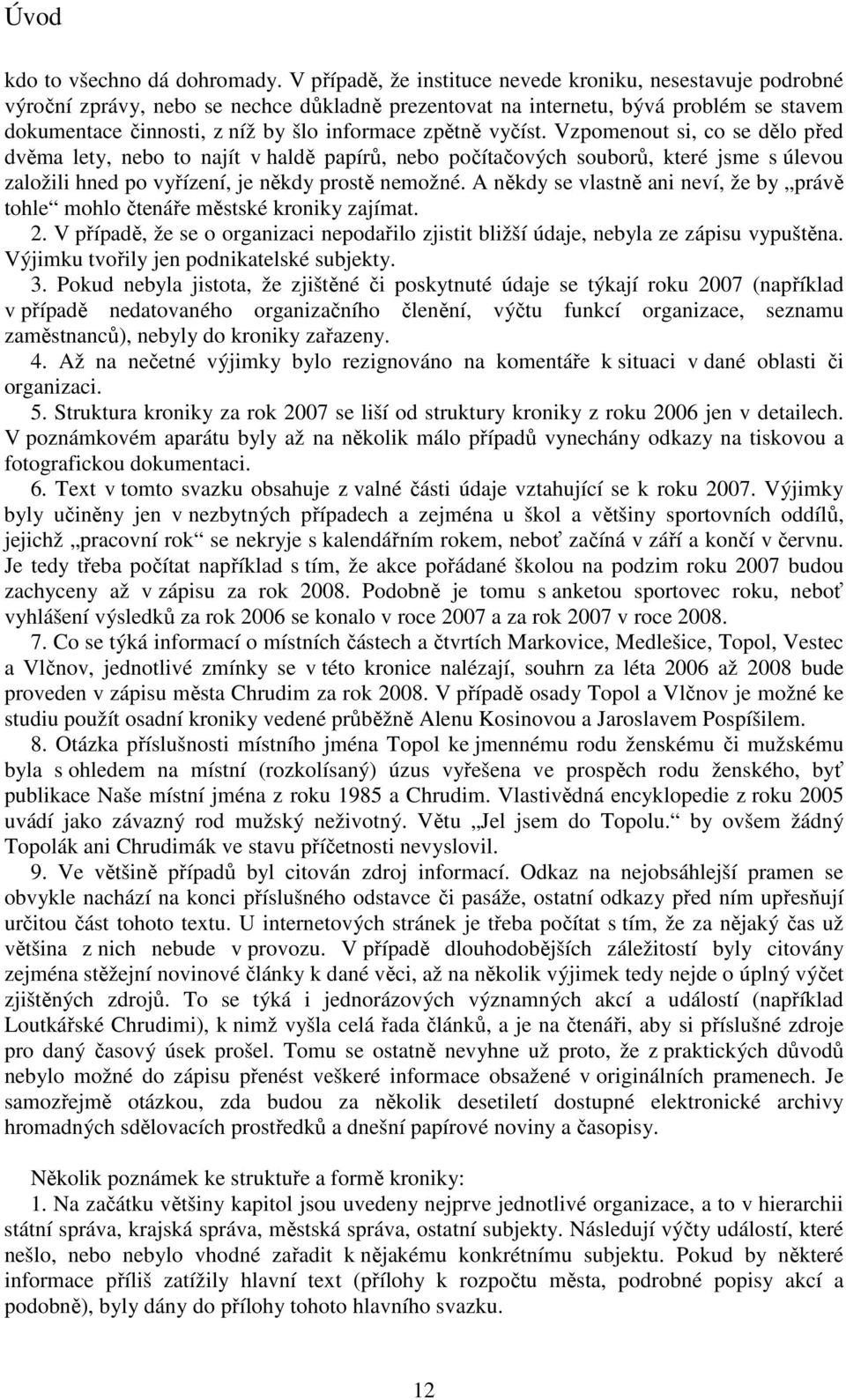 zpětně vyčíst. Vzpomenout si, co se dělo před dvěma lety, nebo to najít v haldě papírů, nebo počítačových souborů, které jsme s úlevou založili hned po vyřízení, je někdy prostě nemožné.