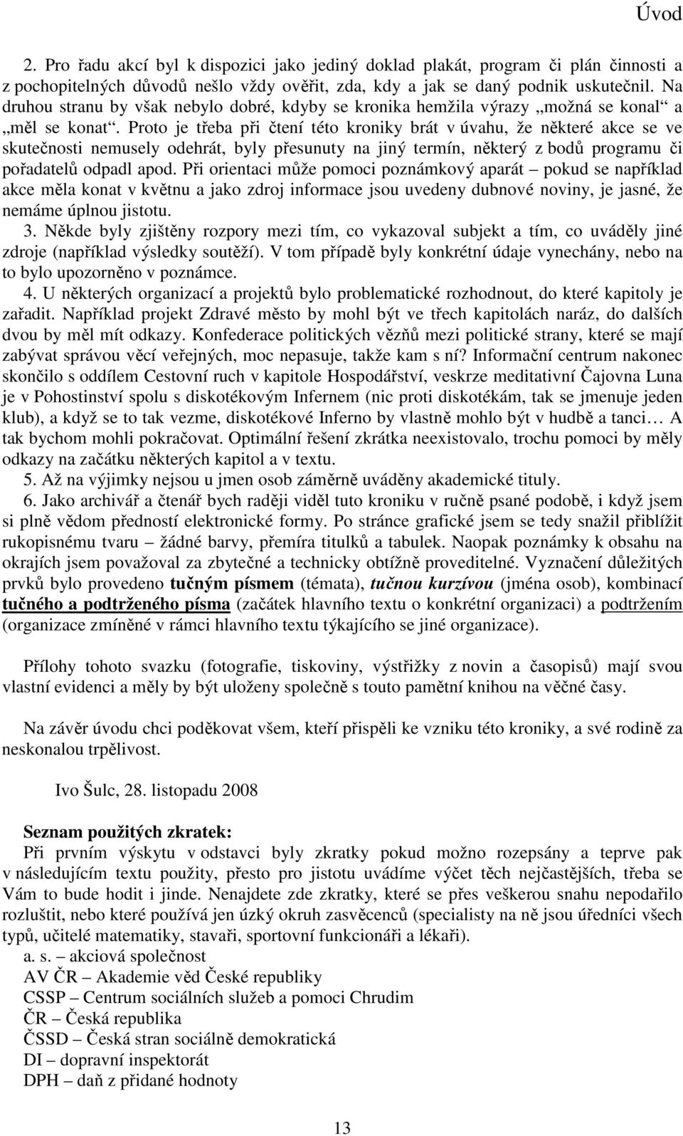 Proto je třeba při čtení této kroniky brát v úvahu, že některé akce se ve skutečnosti nemusely odehrát, byly přesunuty na jiný termín, některý z bodů programu či pořadatelů odpadl apod.