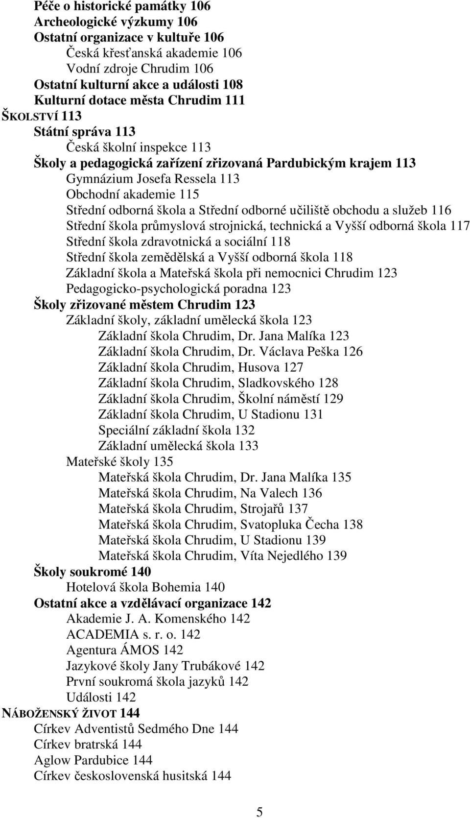 odborná škola a Střední odborné učiliště obchodu a služeb 116 Střední škola průmyslová strojnická, technická a Vyšší odborná škola 117 Střední škola zdravotnická a sociální 118 Střední škola