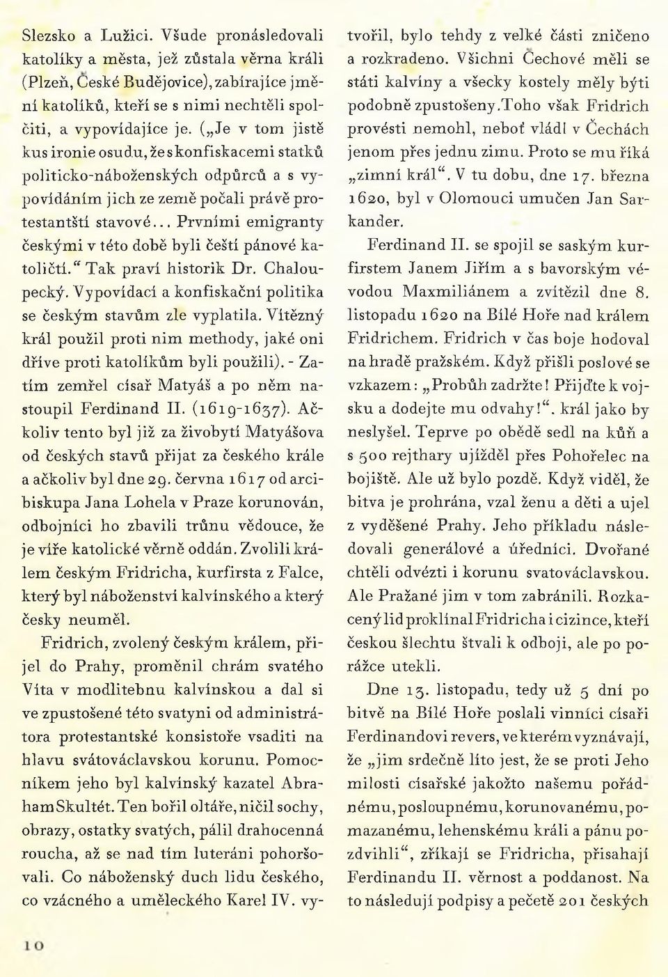 .. Prvními emigranty českými v této době byli čeští pánové katoličtí." Tak praví historik Dr. Chaloupecký. Vypovídací a konfiskační politika se českým stavům zle vyplatila.