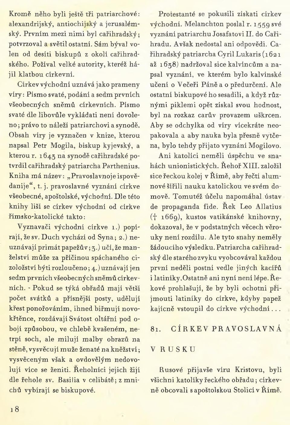 Církev výcho dní uznává j ako prameny víry: Písmo svaté, podání a sedm prvních všeobecných sněmů církevních. Písmo svaté dle libovůle vykládati není dovoleno ; právo to náleží patriarchovi a synodě.