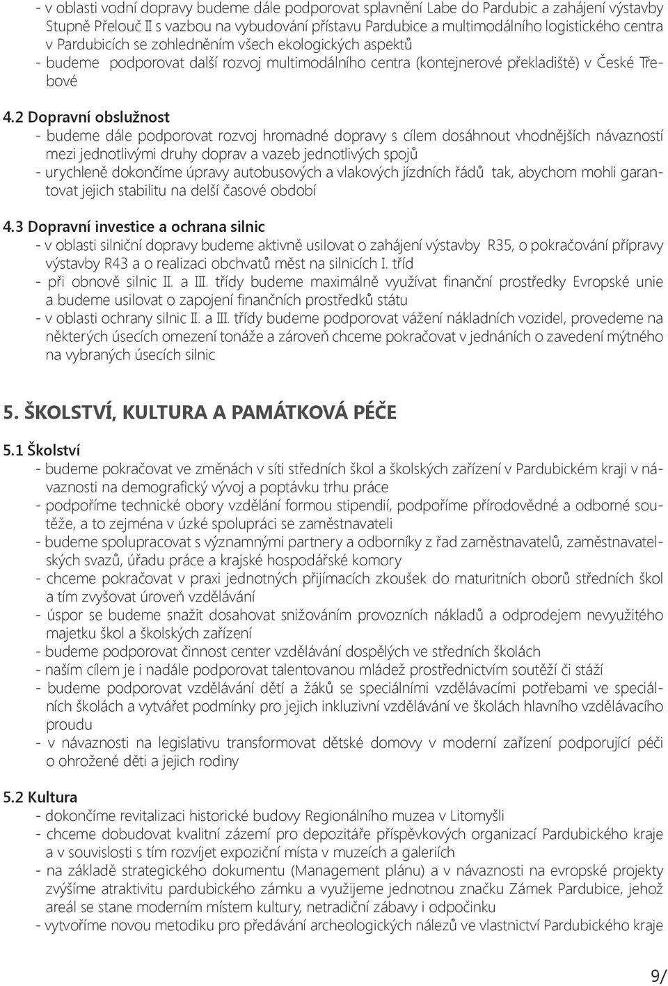 2 Dopravní obslužnost - budeme dále podporovat rozvoj hromadné dopravy s cílem dosáhnout vhodnějších návazností mezi jednotlivými druhy doprav a vazeb jednotlivých spojů - urychleně dokončíme úpravy