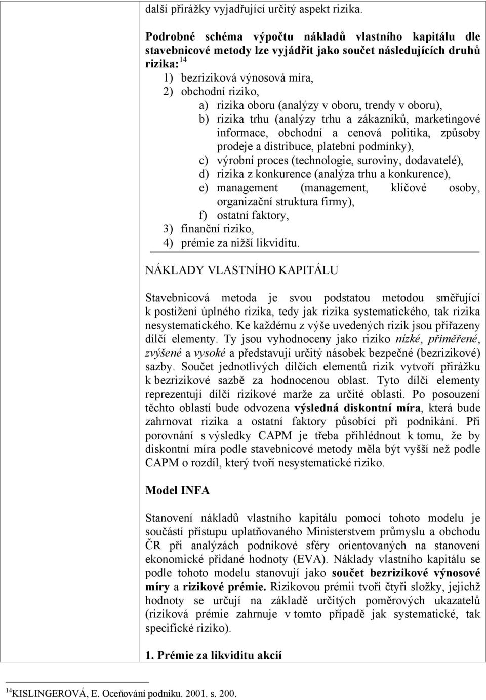 (analýzy v oboru, trendy v oboru), b) rizika trhu (analýzy trhu a zákazníků, marketingové informace, obchodní a cenová politika, způsoby prodeje a distribuce, platební podmínky), c) výrobní proces