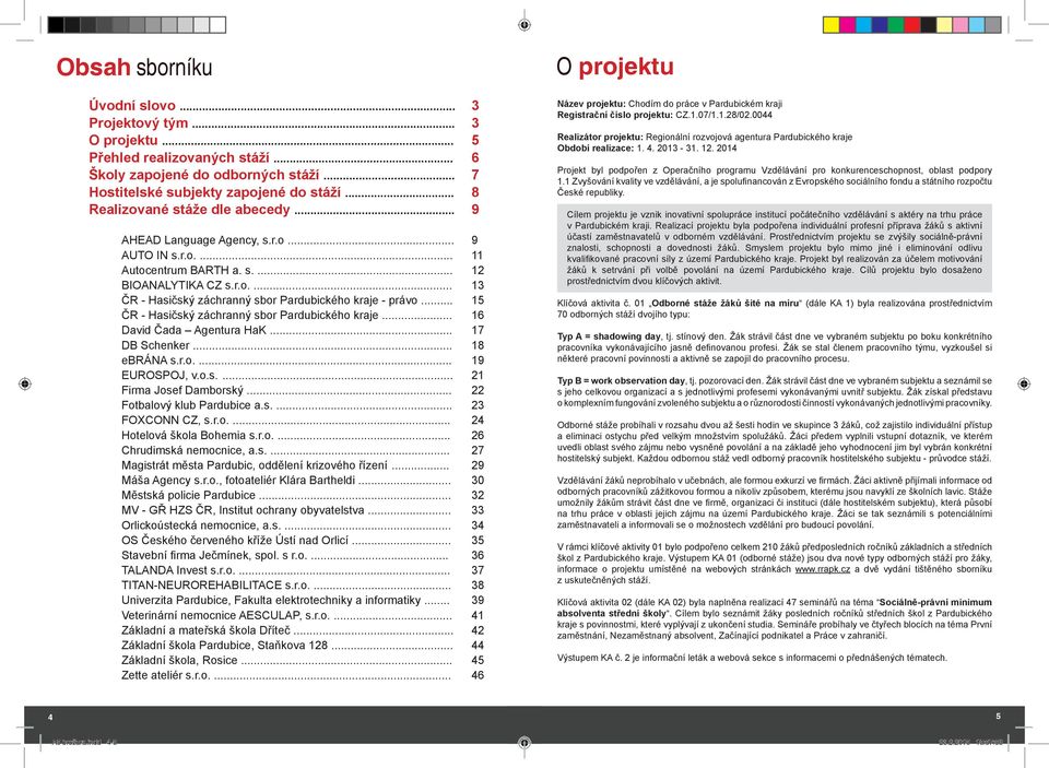 .. 15 ČR - Hasičský záchranný sbor Pardubického kraje... 16 David Čada Agentura HaK... 17 DB Schenker... 18 ebrána s.r.o.... 19 EUROSPOJ, v.o.s.... 21 Firma Josef Damborský.