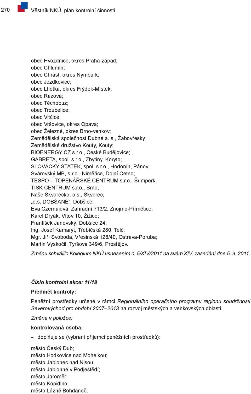 s r.o., Zbytiny, Koryto; SLOVÁCKÝ STATEK, spol. s r.o., Hodonín, Pánov; Svárovský MB, s.r.o., Niměřice, Dolní Cetno; TESPO TOPENÁŘSKÉ CENTRUM s.r.o., Šumperk; TISK CENTRUM s.r.o., Brno; Naše Škvorecko, o.