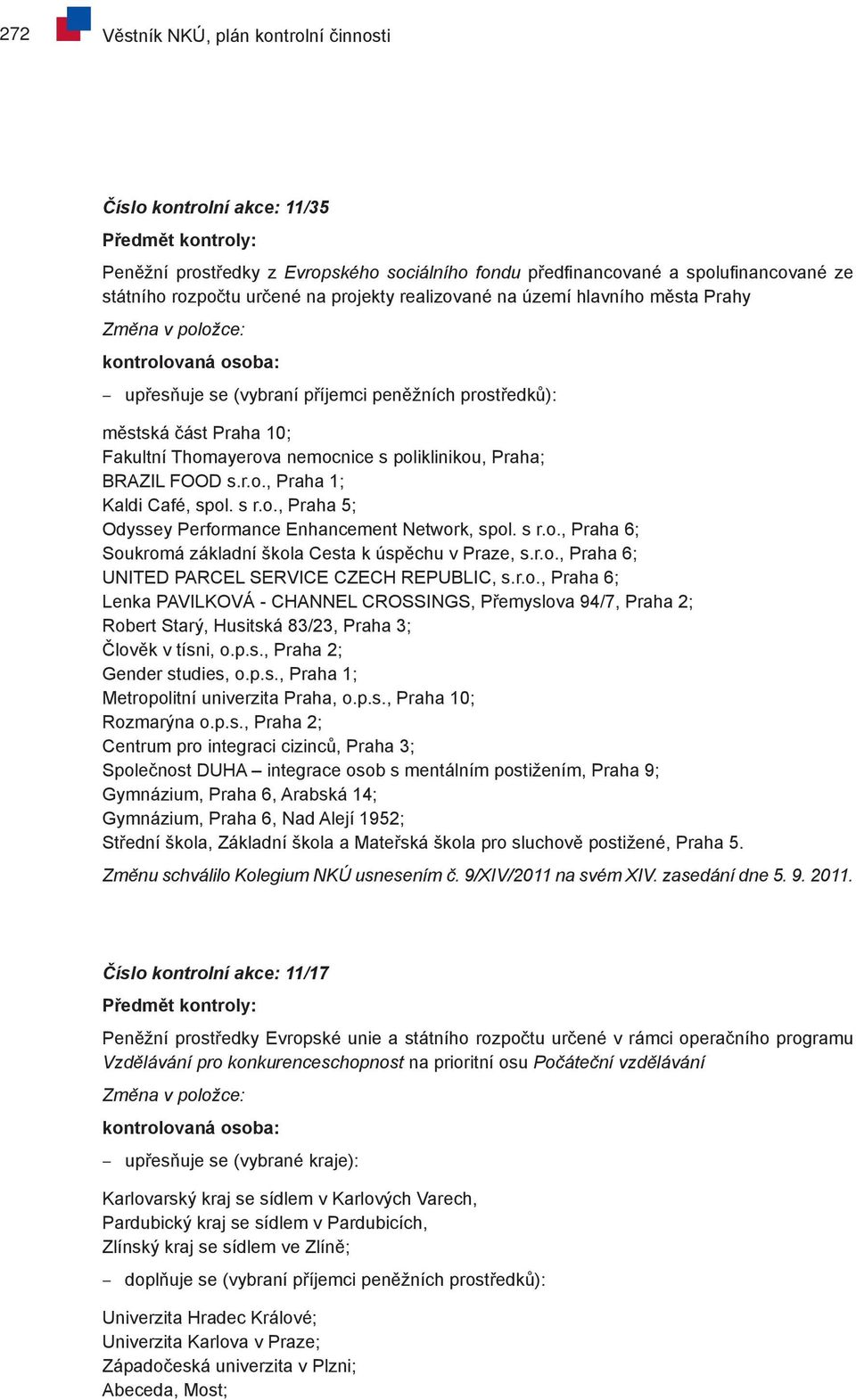 s r.o., Praha 6; Soukromá základní škola Cesta k úspěchu v Praze, s.r.o., Praha 6; UNITED PARCEL SERVICE CZECH REPUBLIC, s.r.o., Praha 6; Lenka PAVILKOVÁ - CHANNEL CROSSINGS, Přemyslova 94/7, Praha 2; Robert Starý, Husitská 83/23, Praha 3; Člověk v tísni, o.