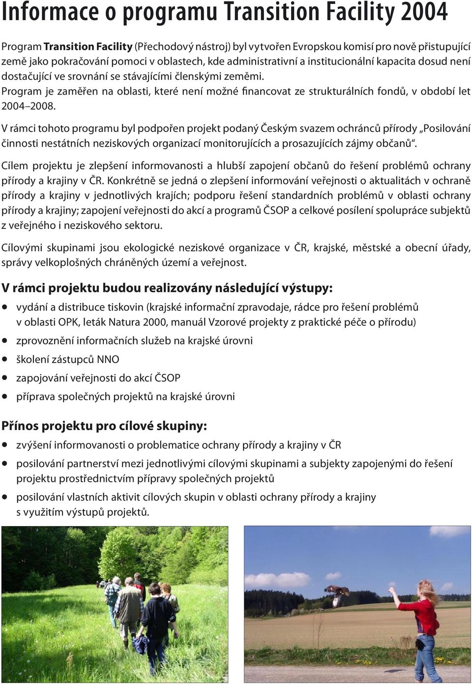 Program je zaměřen na oblasti, které není možné financovat ze strukturálních fondů, v období let 2004 2008.