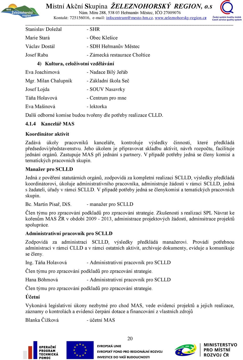 tvořeny dle potřeby realizace CLLD. 4.1.4 Kancelář MAS Koordinátor aktivit Zadává úkoly pracovníků kanceláře, kontroluje výsledky činnosti, které předkládá předsedovi/představenstvu.