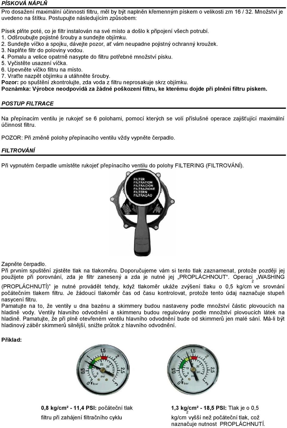 Sundejte víčko a spojku, dávejte pozor, ať vám neupadne pojistný ochranný kroužek. 3. Naplňte filtr do poloviny vodou. 4. Pomalu a velice opatrně nasypte do filtru potřebné množství písku. 5.