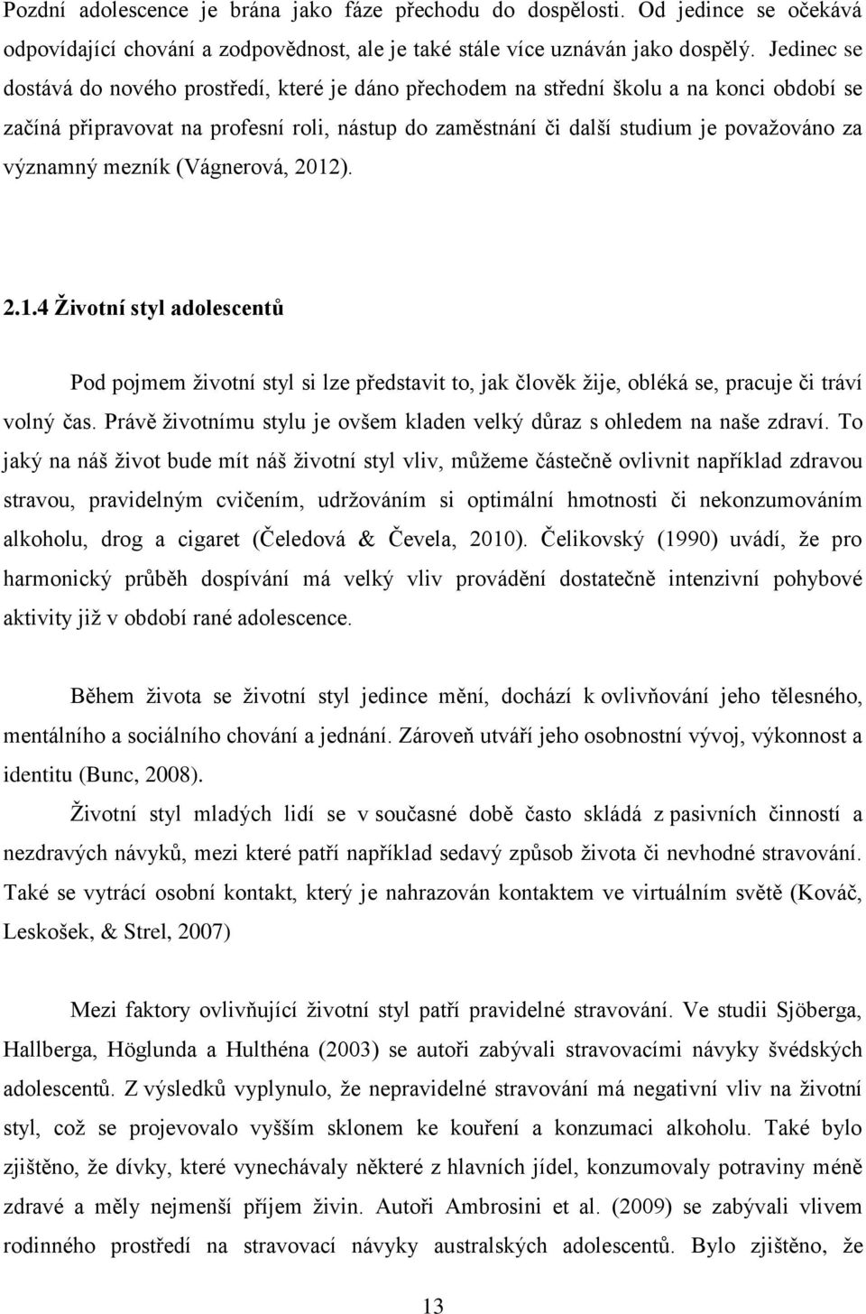 významný mezník (Vágnerová, 2012). 2.1.4 Životní styl adolescentů Pod pojmem životní styl si lze představit to, jak člověk žije, obléká se, pracuje či tráví volný čas.