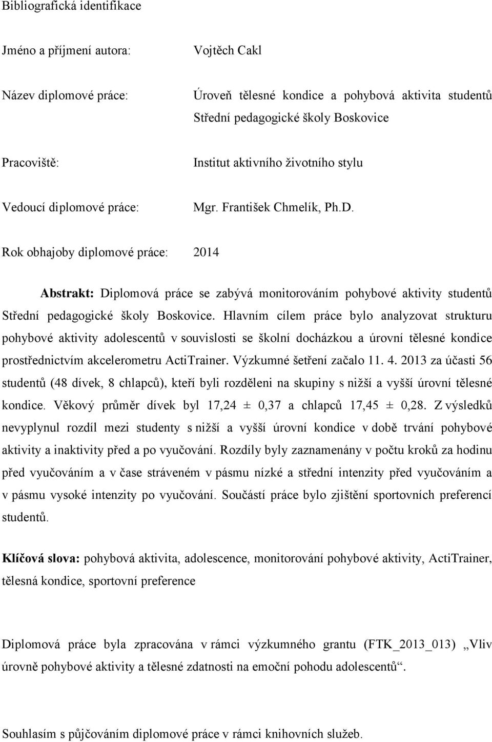 Rok obhajoby diplomové práce: 2014 Abstrakt: Diplomová práce se zabývá monitorováním pohybové aktivity studentů Střední pedagogické školy Boskovice.