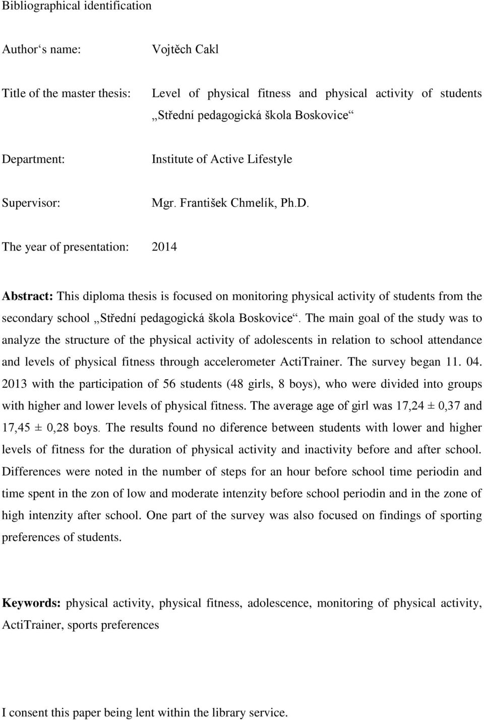 The year of presentation: 2014 Abstract: This diploma thesis is focused on monitoring physical activity of students from the secondary school Střední pedagogická škola Boskovice.