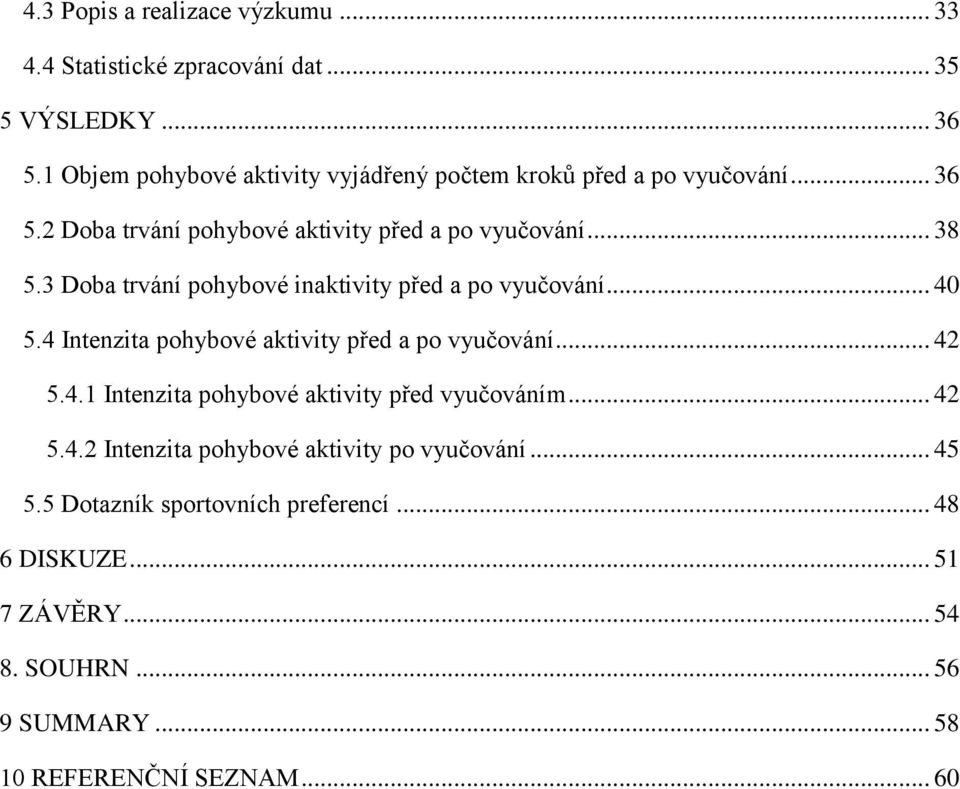 3 Doba trvání pohybové inaktivity před a po vyučování... 40 5.4 Intenzita pohybové aktivity před a po vyučování... 42 5.4.1 Intenzita pohybové aktivity před vyučováním.