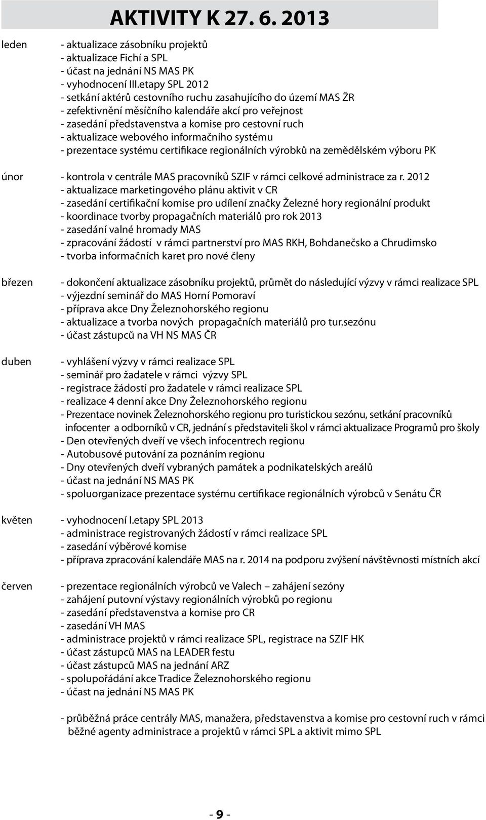 webového informačního systému - prezentace systému certifikace regionálních výrobků na zemědělském výboru PK únor - kontrola v centrále MAS pracovníků SZIF v rámci celkové administrace za r.