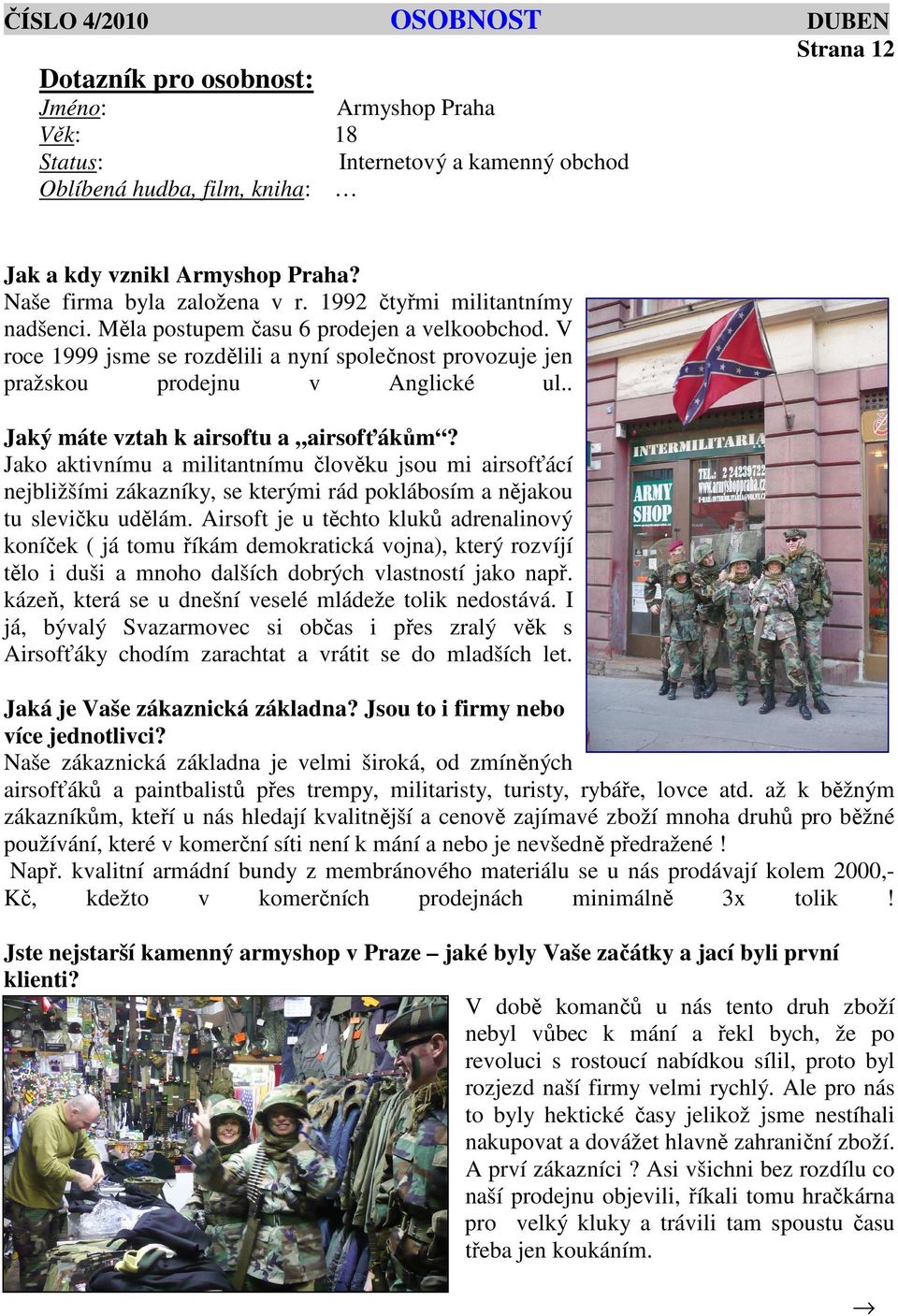 V roce 1999 jsme se rozdělili a nyní společnost provozuje jen pražskou prodejnu v Anglické ul.. Jaký máte vztah k airsoftu a airsofťákům?