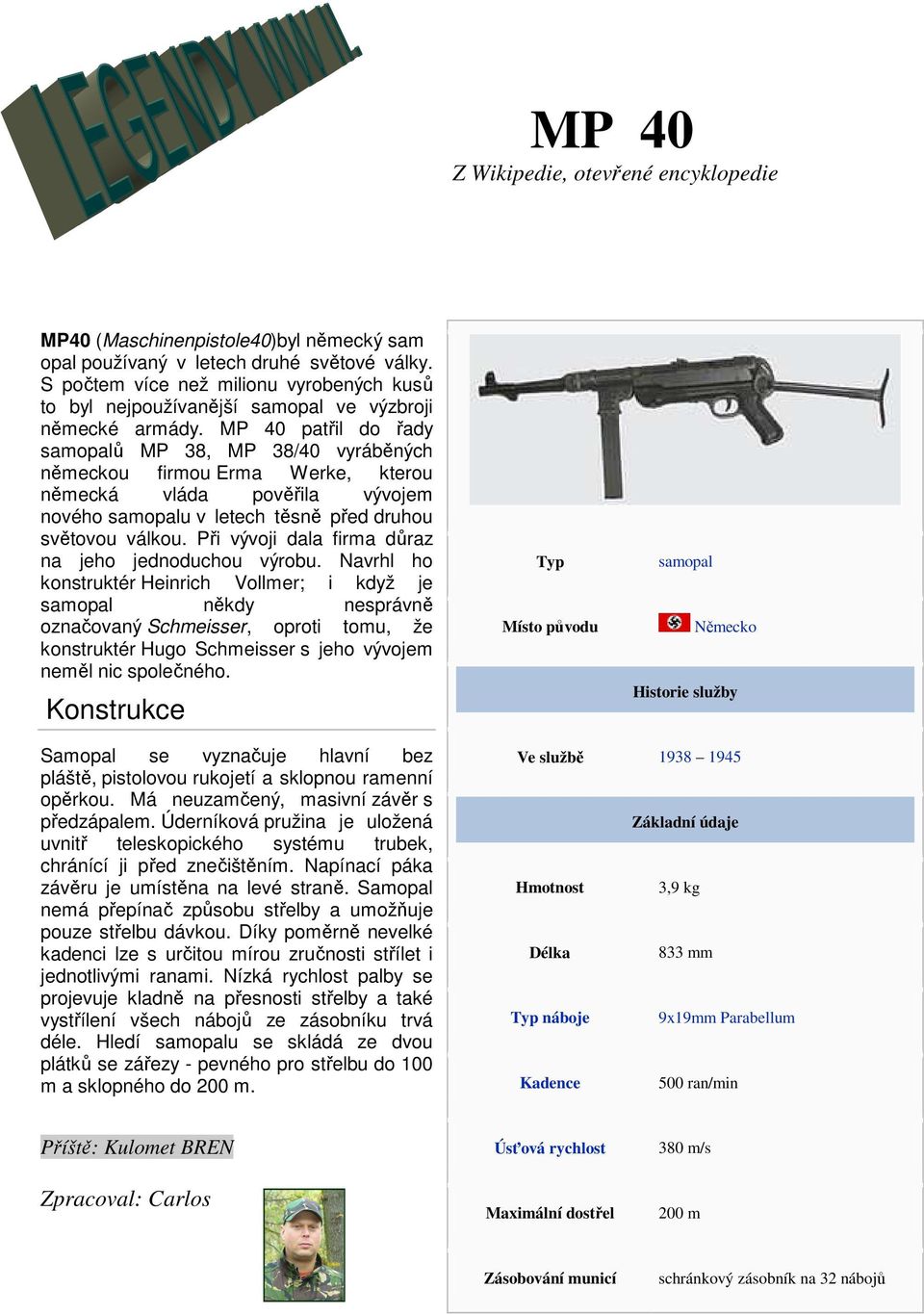 MP 40 patřil do řady samopalů MP 38, MP 38/40 vyráběných německou firmou Erma Werke, kterou německá vláda pověřila vývojem nového samopalu v letech těsně před druhou světovou válkou.