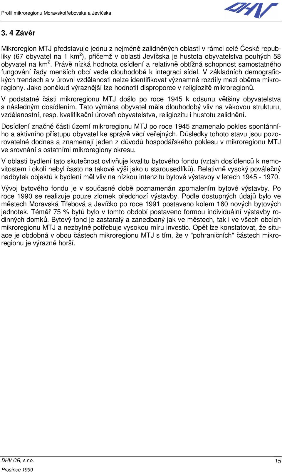 V základních demografických trendech a v úrovni vzdělanosti nelze identifikovat významné rozdíly mezi oběma mikroregiony. Jako poněkud výraznější lze hodnotit disproporce v religiozitě mikroregionů.