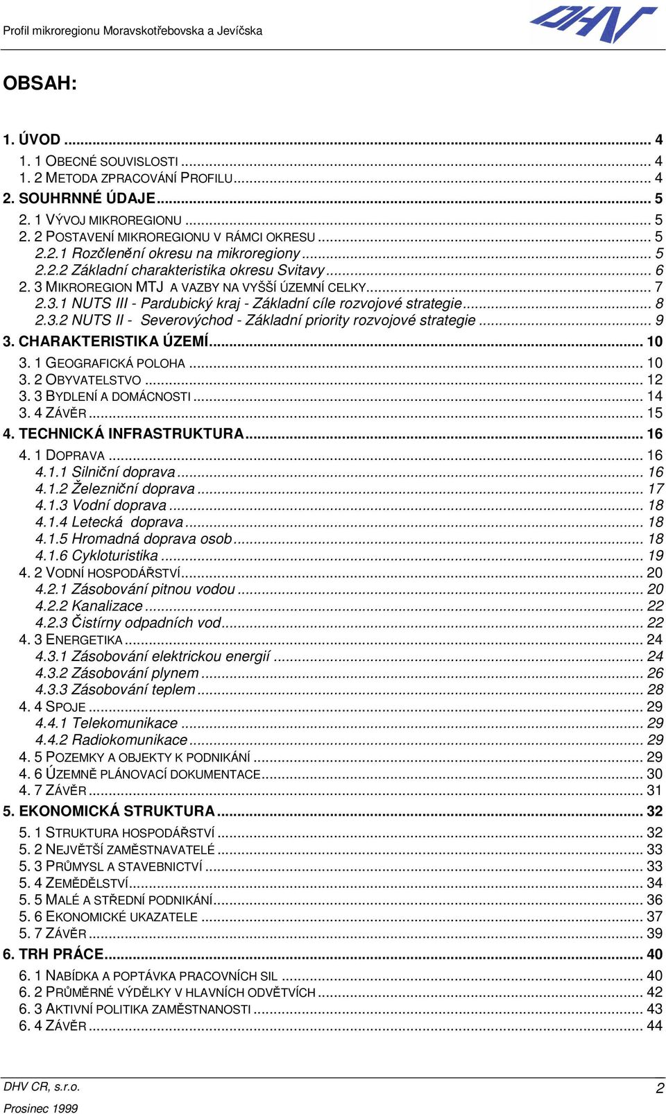 .. 9 3. CHARAKTERISTIKA ÚZEMÍ... 10 3. 1 GEOGRAFICKÁ POLOHA... 10 3. 2 OBYVATELSTVO... 12 3. 3 BYDLENÍ A DOMÁCNOSTI... 14 3. 4 ZÁVĚR... 15 4. TECHNICKÁ INFRASTRUKTURA... 16 4. 1 DOPRAVA... 16 4.1.1 Silniční doprava.