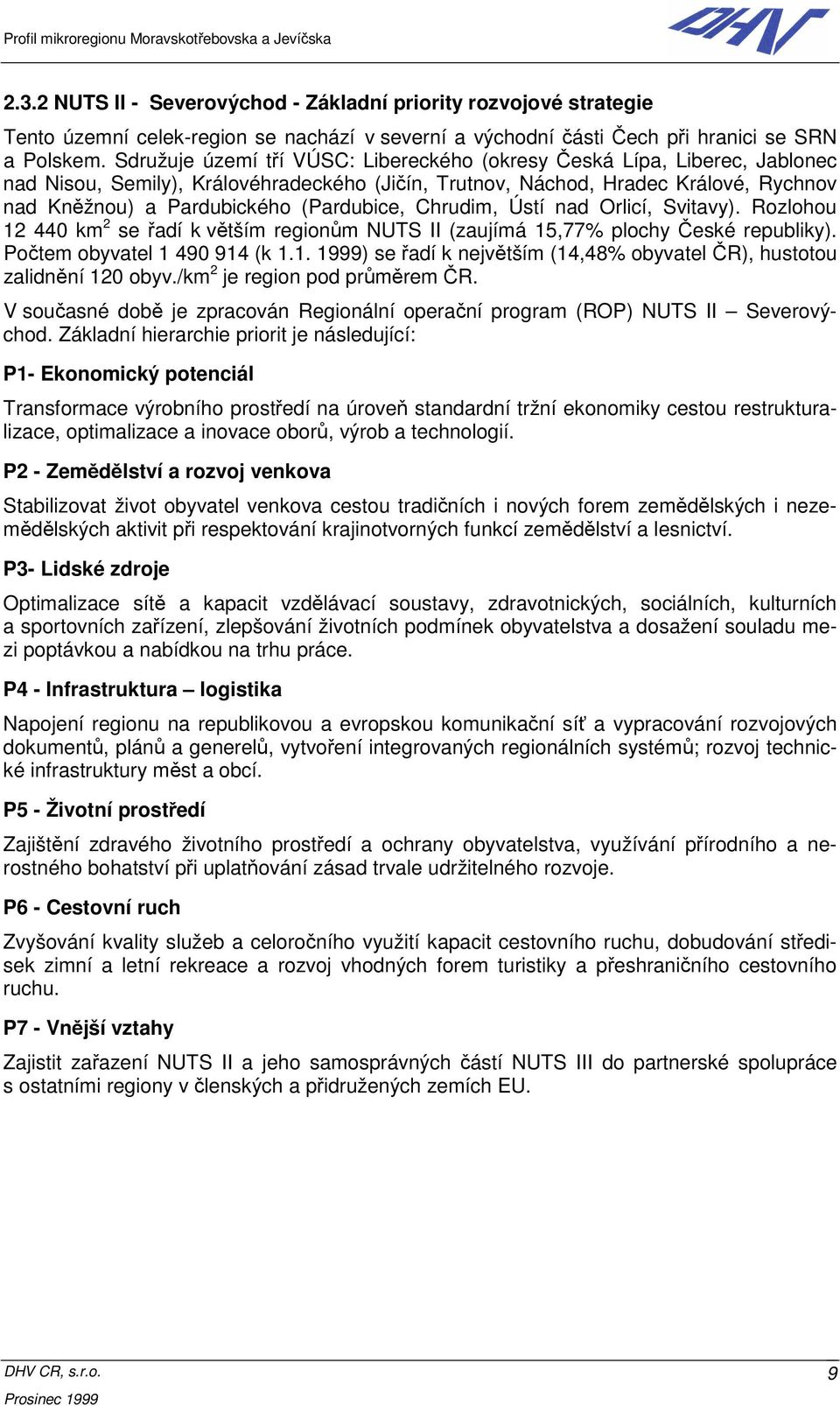 (Pardubice, Chrudim, Ústí nad Orlicí, Svitavy). Rozlohou 12 440 km 2 se řadí k větším regionům NUTS II (zaujímá 15,77% plochy České republiky). Počtem obyvatel 1 490 914 (k 1.1. 1999) se řadí k největším (14,48% obyvatel ČR), hustotou zalidnění 120 obyv.