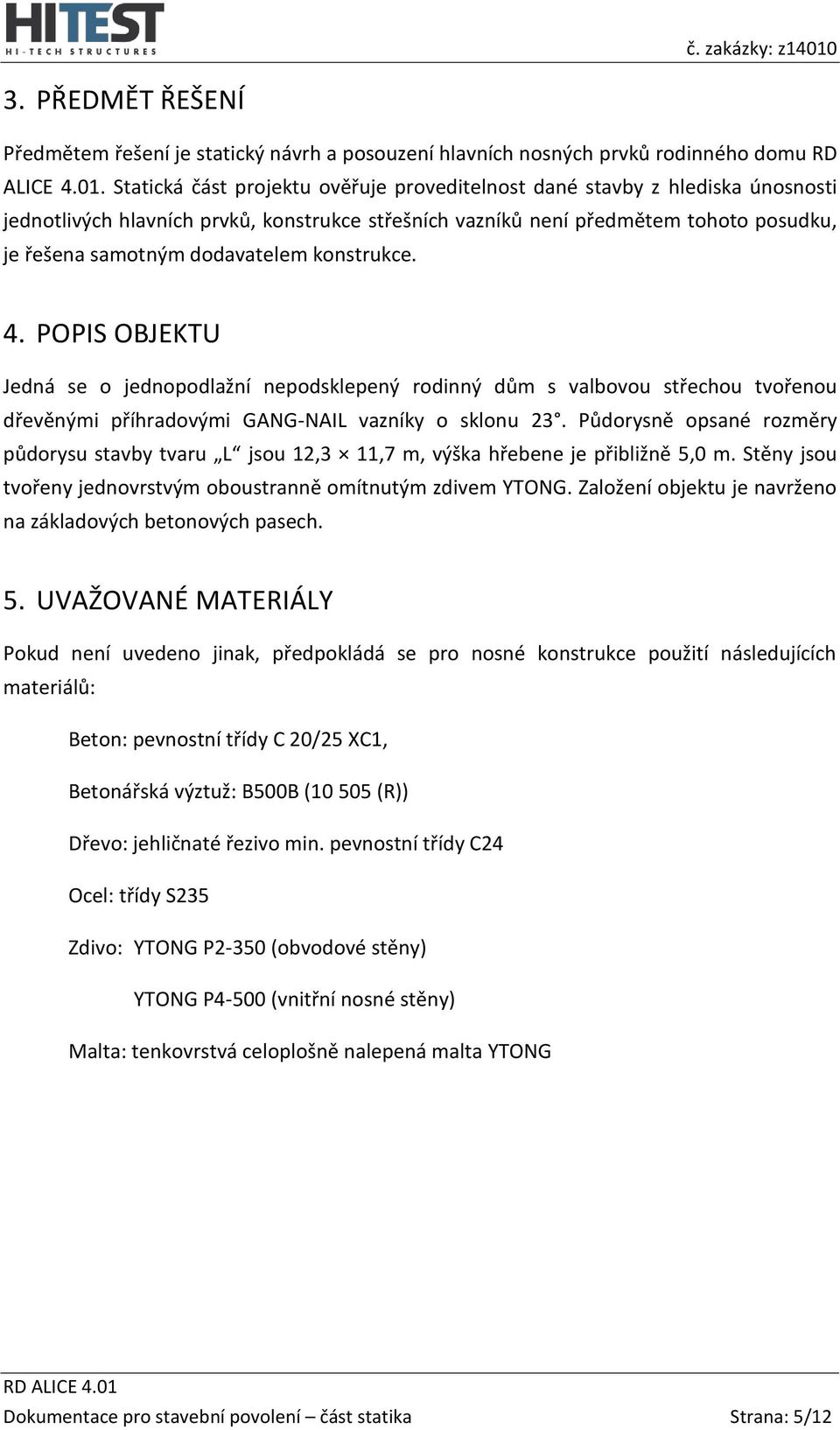 konstrukce. 4. POPIS OBJEKTU Jedná se o jednopodlažní nepodsklepený rodinný dům s valbovou střechou tvořenou dřevěnými příhradovými GANG-NAIL vazníky o sklonu 23.